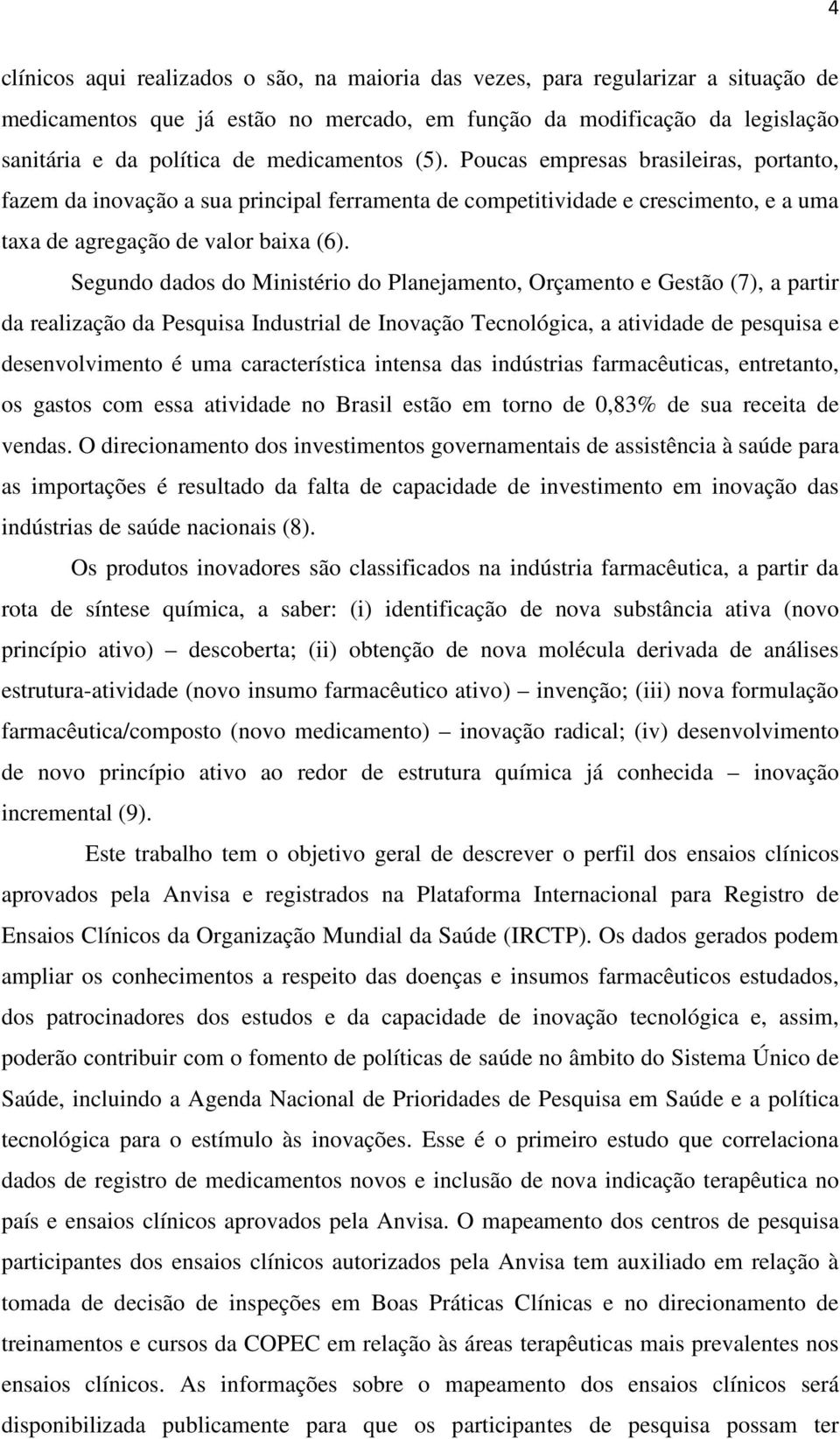 Segundo dados do Ministério do Planejamento, Orçamento e Gestão (7), a partir da realização da Pesquisa Industrial de Inovação Tecnológica, a atividade de pesquisa e desenvolvimento é uma