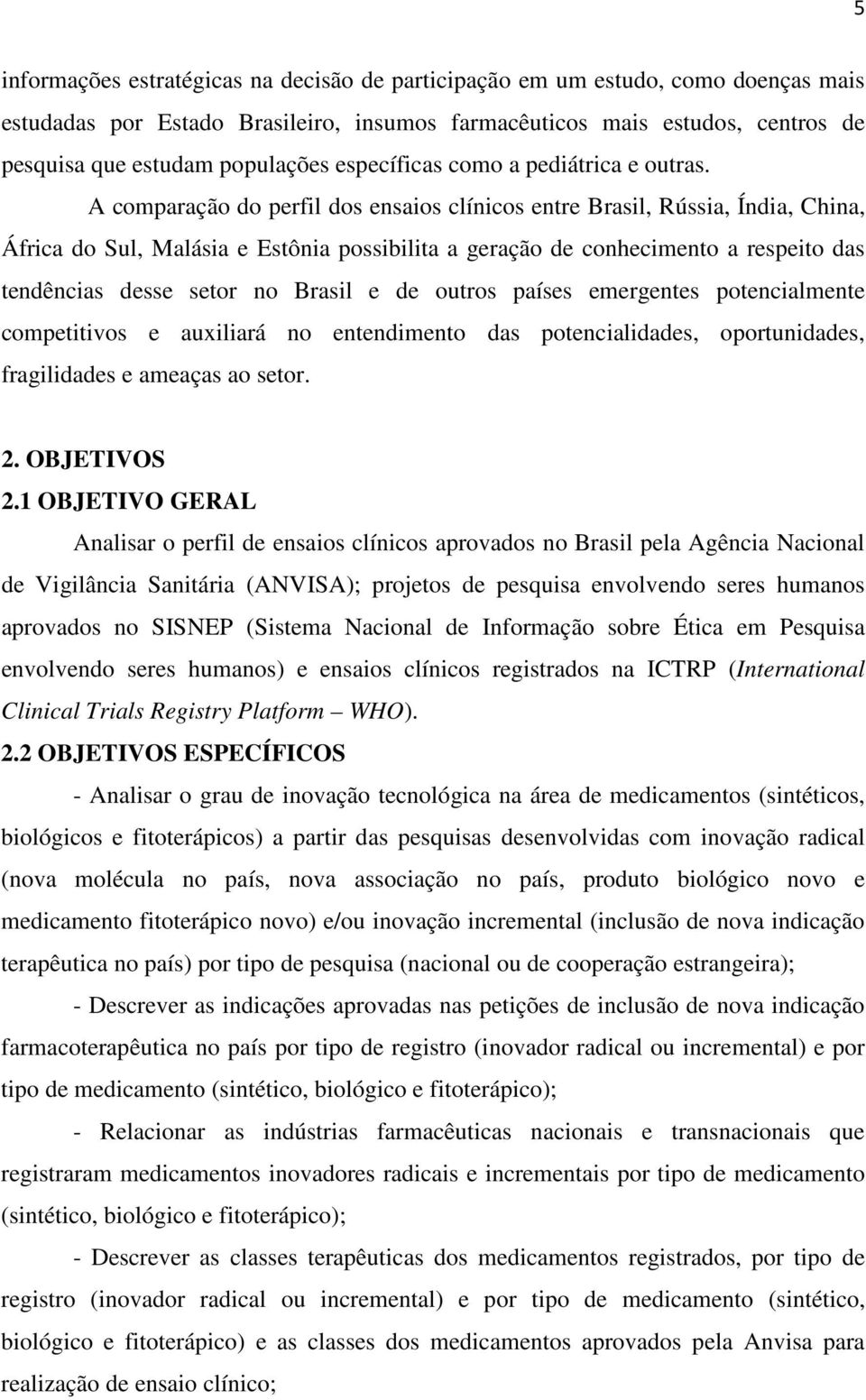 A comparação do perfil dos ensaios clínicos entre Brasil, Rússia, Índia, China, África do Sul, Malásia e Estônia possibilita a geração de conhecimento a respeito das tendências desse setor no Brasil