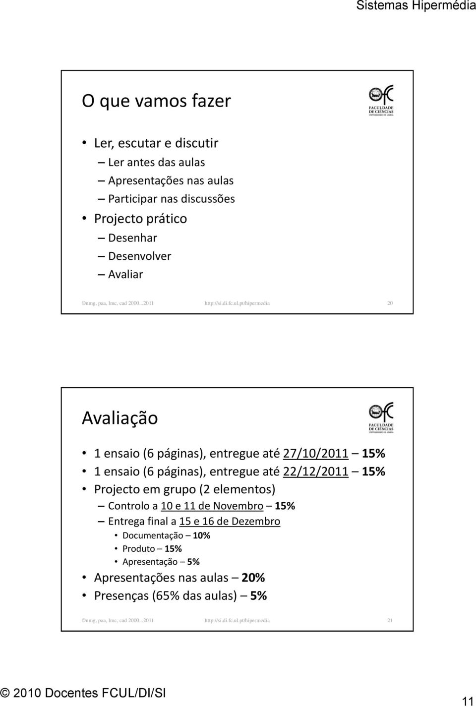 pt/hipermedia 20 Avaliação 1 ensaio (6 páginas), entregue até 27/10/2011 15% 1 ensaio (6 páginas), entregue até 22/12/2011 15% Projecto em grupo (2