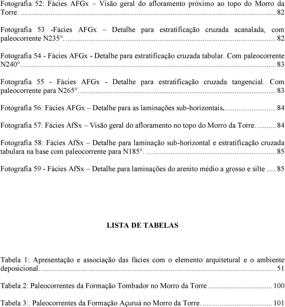 Com paleocorrente para N265.... 83 Fotografia 56: Fácies AFGx Detalhe para as laminações sub-horizontais.... 84 Fotografia 57: Fácies AfSx Visão geral do afloramento no topo do Morro da Torre.