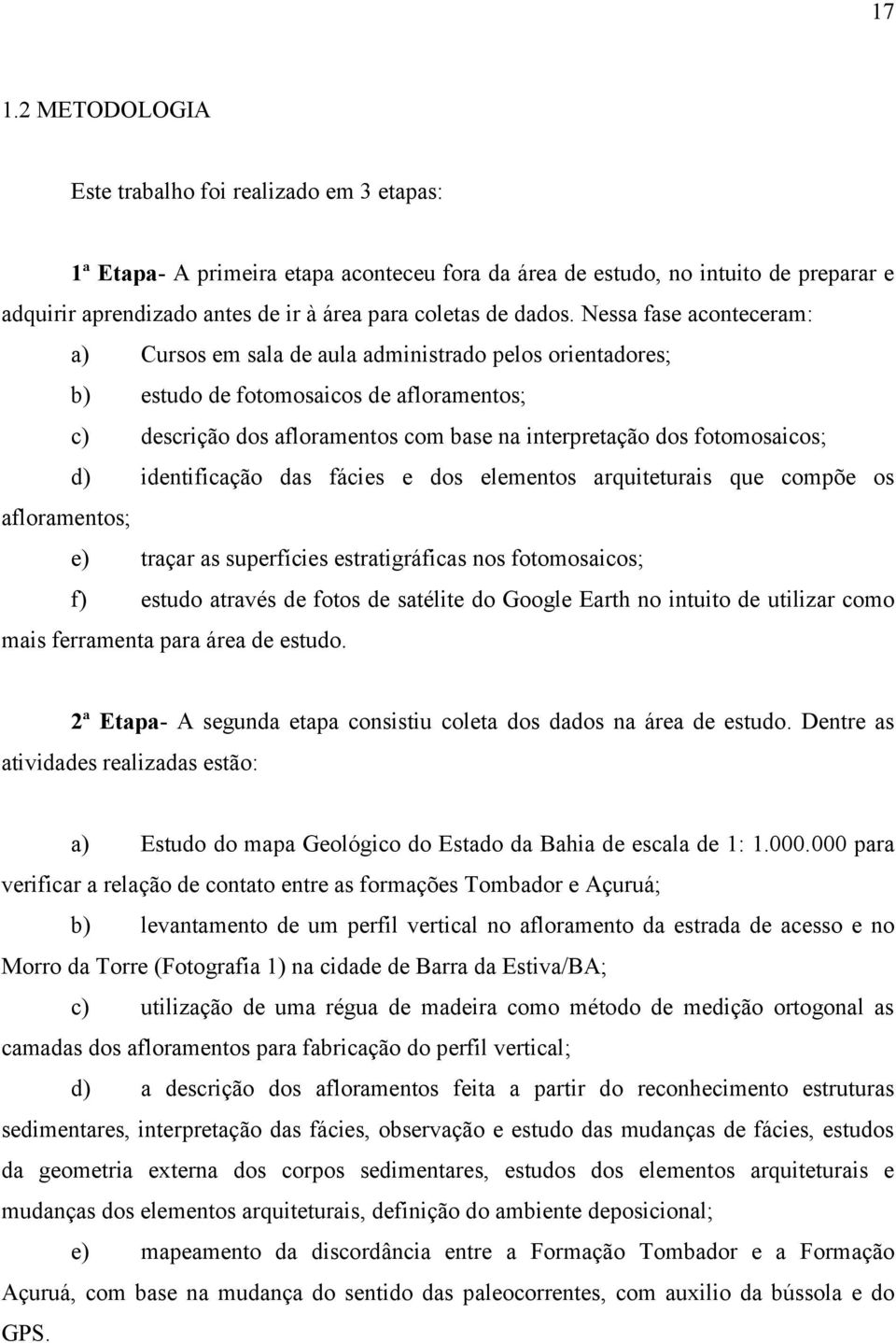 Nessa fase aconteceram: a) Cursos em sala de aula administrado pelos orientadores; b) estudo de fotomosaicos de afloramentos; c) descrição dos afloramentos com base na interpretação dos fotomosaicos;