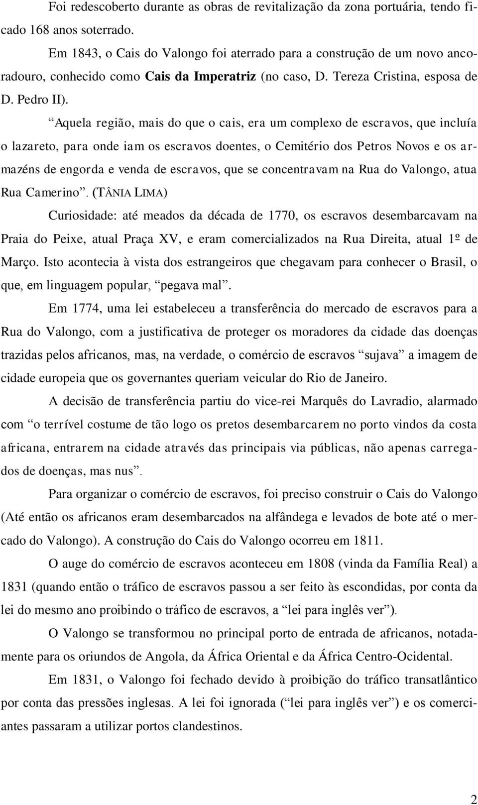 Aquela região, mais do que o cais, era um complexo de escravos, que incluía o lazareto, para onde iam os escravos doentes, o Cemitério dos Petros Novos e os armazéns de engorda e venda de escravos,