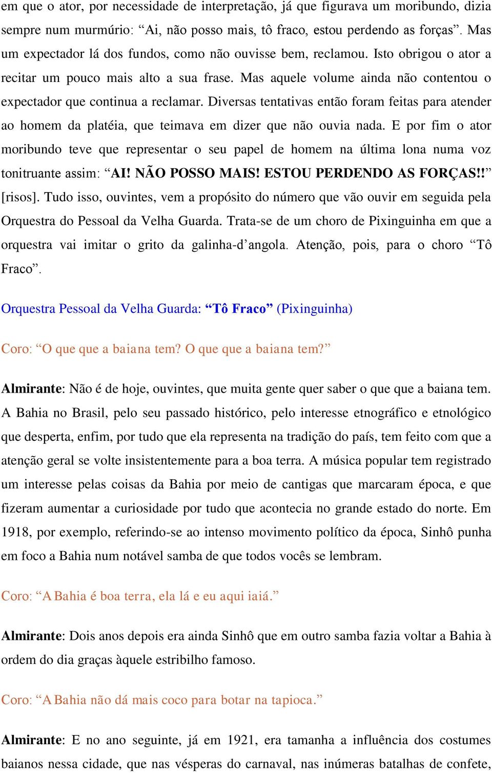 Mas aquele volume ainda não contentou o expectador que continua a reclamar. Diversas tentativas então foram feitas para atender ao homem da platéia, que teimava em dizer que não ouvia nada.