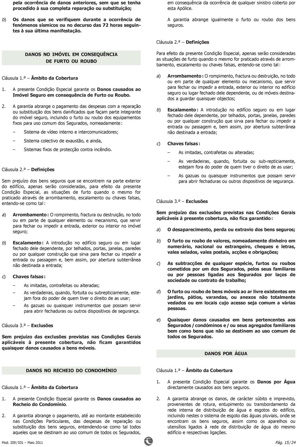 A garantia abrange igualmente o furto ou roubo dos bens seguros. Cláusula 2.ª Definições DANOSNOIMÓVELEMCONSEQUÊNCIA DEFURTOOUROUBO 1.