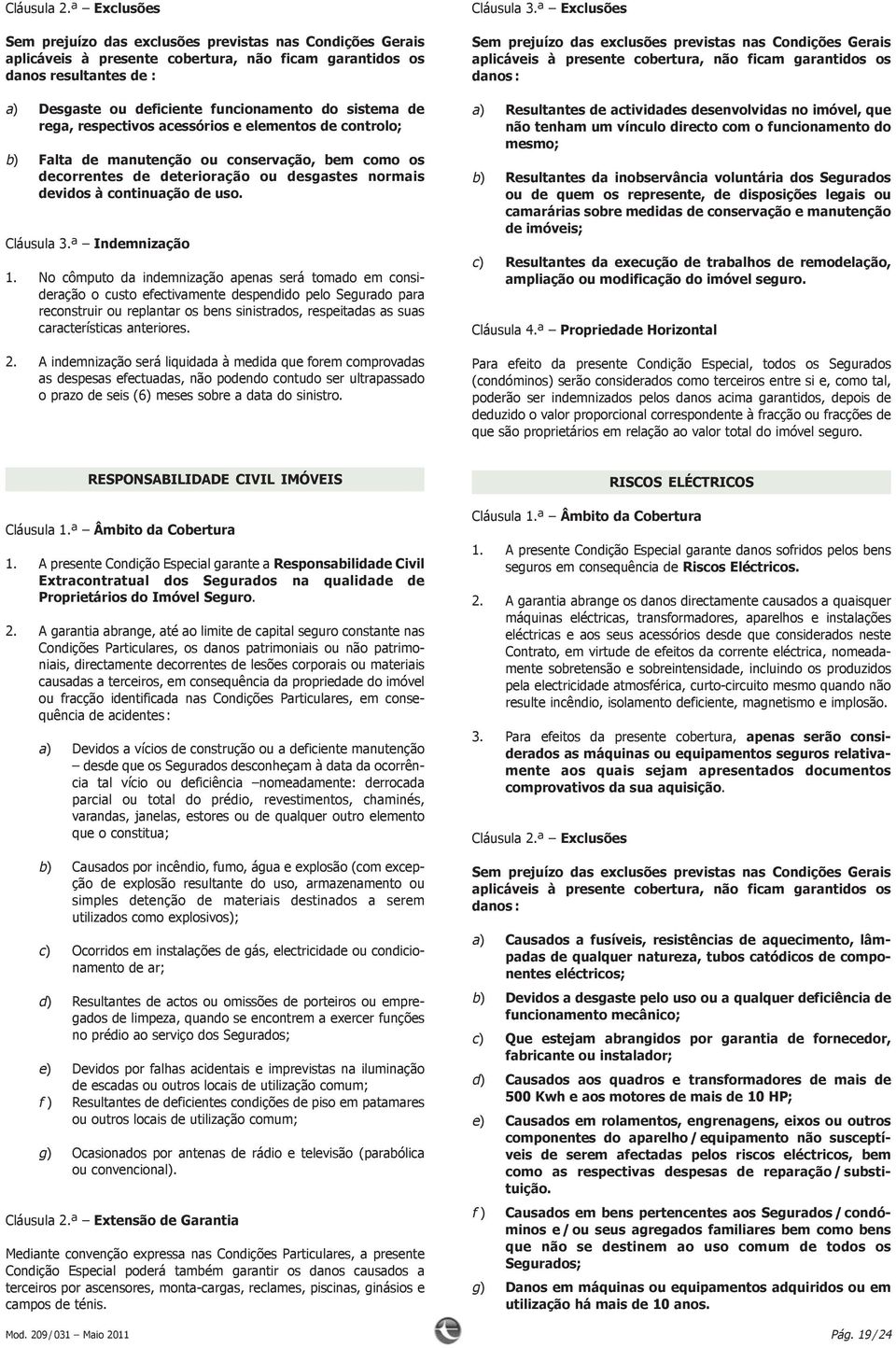 No cômputo da indemnização apenas será tomado em consi - deração o custo efectivamente despendido pelo Segurado para reconstruir ou replantar os bens sinistrados, respeitadas as suas características