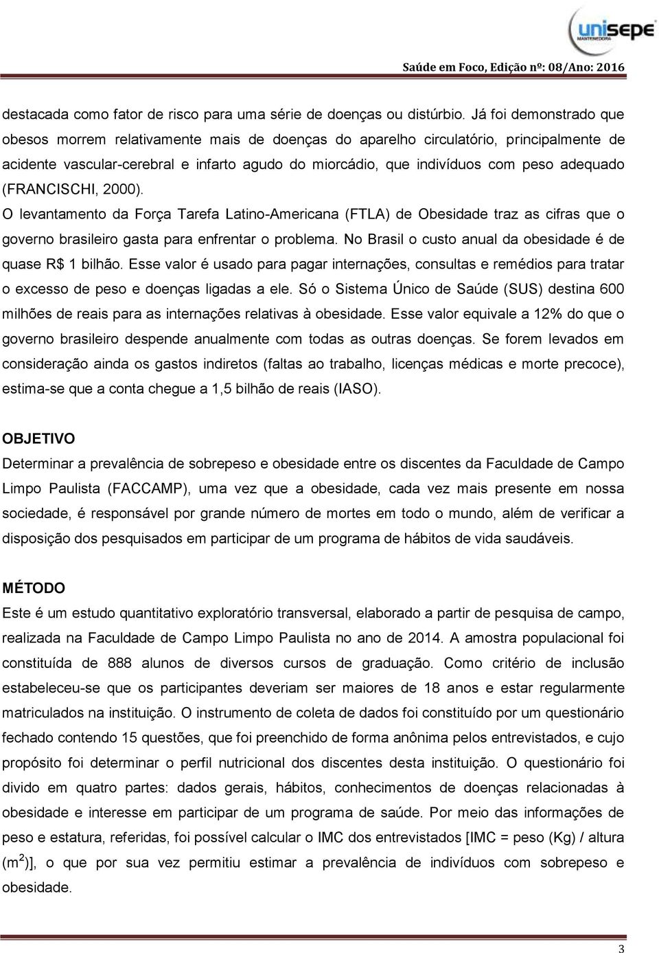adequado (FRANCISCHI, 2000). O levantamento da Força Tarefa Latino-Americana (FTLA) de Obesidade traz as cifras que o governo brasileiro gasta para enfrentar o problema.