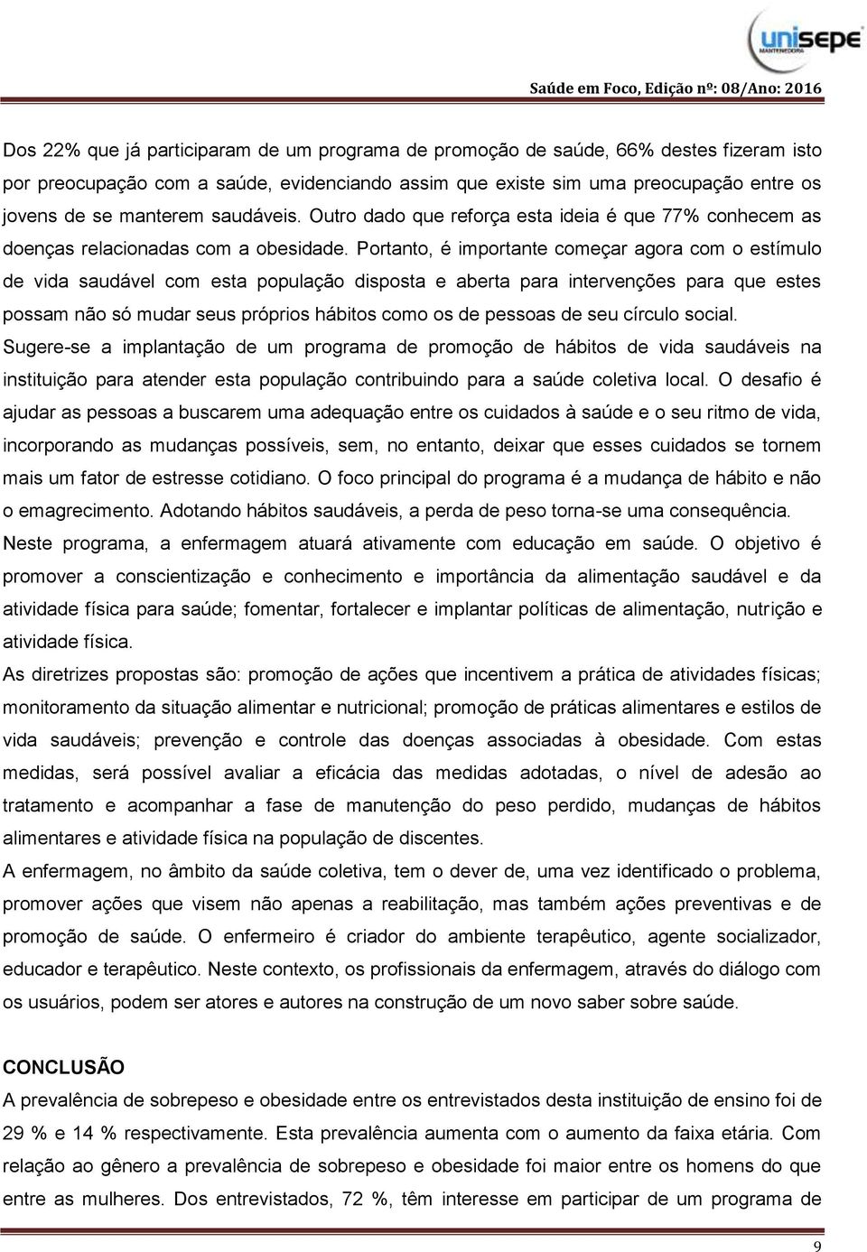 Portanto, é importante começar agora com o estímulo de vida saudável com esta população disposta e aberta para intervenções para que estes possam não só mudar seus próprios hábitos como os de pessoas