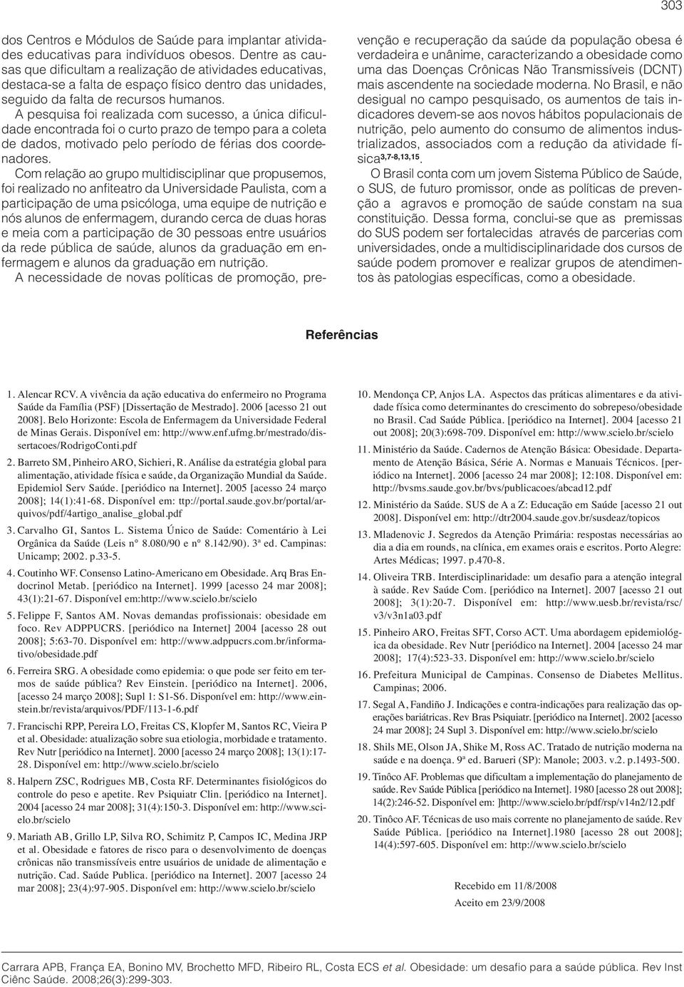 A pesquisa foi realizada com sucesso, a única dificuldade encontrada foi o curto prazo de tempo para a coleta de dados, motivado pelo período de férias dos coordenadores.