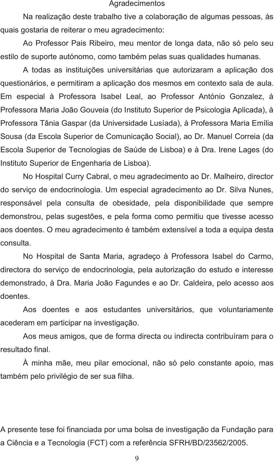 A todas as instituições universitárias que autorizaram a aplicação dos questionários, e permitiram a aplicação dos mesmos em contexto sala de aula.