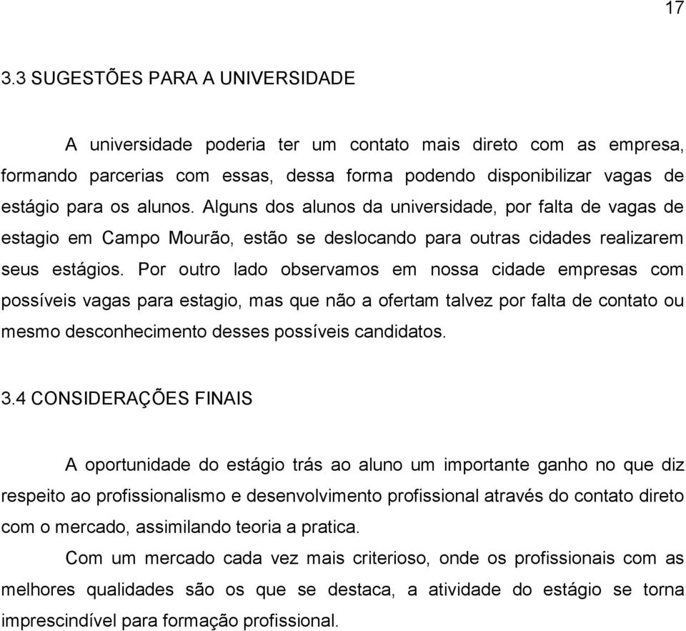 Por outro lado observamos em nossa cidade empresas com possíveis vagas para estagio, mas que não a ofertam talvez por falta de contato ou mesmo desconhecimento desses possíveis candidatos. 3.