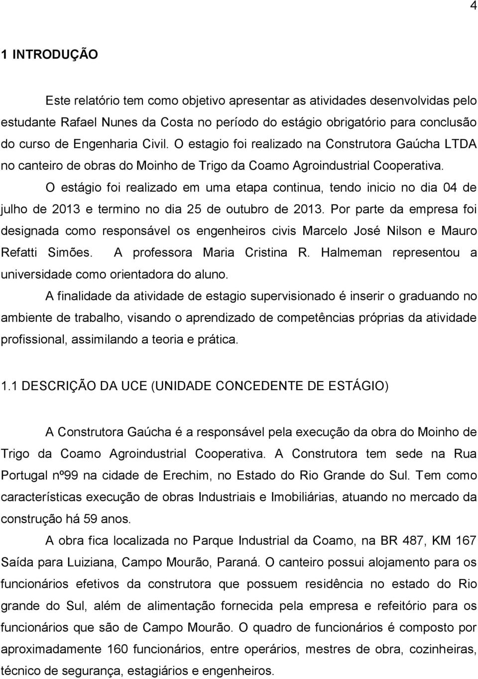 O estágio foi realizado em uma etapa continua, tendo inicio no dia 04 de julho de 2013 e termino no dia 25 de outubro de 2013.