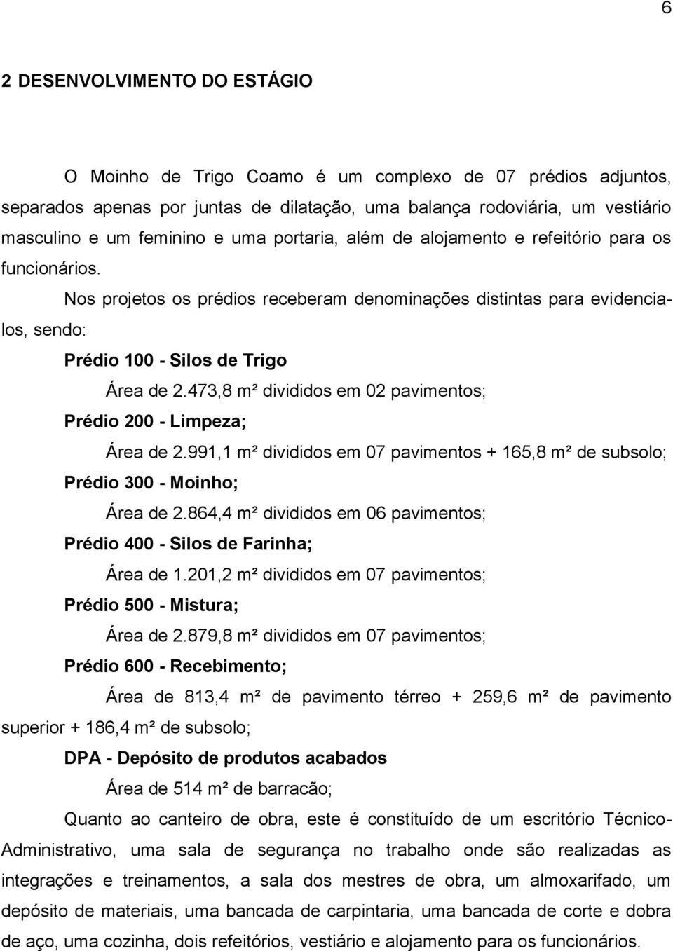 473,8 m² divididos em 02 pavimentos; Prédio 200 - Limpeza; Área de 2.991,1 m² divididos em 07 pavimentos + 165,8 m² de subsolo; Prédio 300 - Moinho; Área de 2.