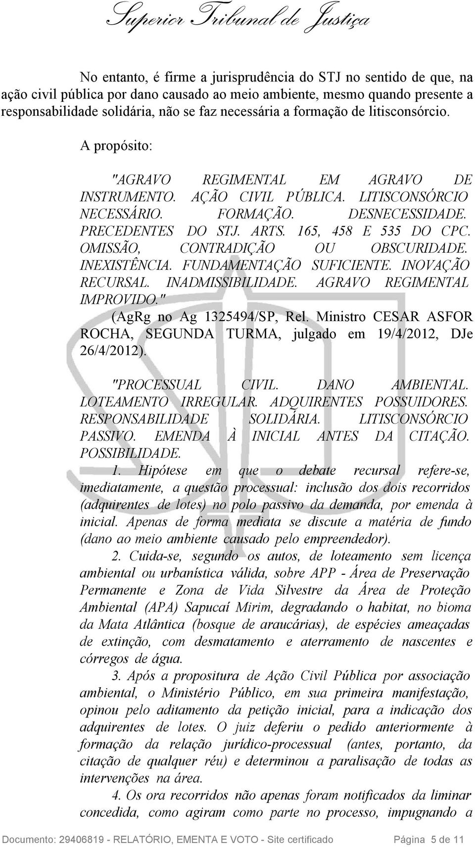 165, 458 E 535 DO CPC. OMISSÃO, CONTRADIÇÃO OU OBSCURIDADE. INEXISTÊNCIA. FUNDAMENTAÇÃO SUFICIENTE. INOVAÇÃO RECURSAL. INADMISSIBILIDADE. AGRAVO REGIMENTAL IMPROVIDO." (AgRg no Ag 1325494/SP, Rel.