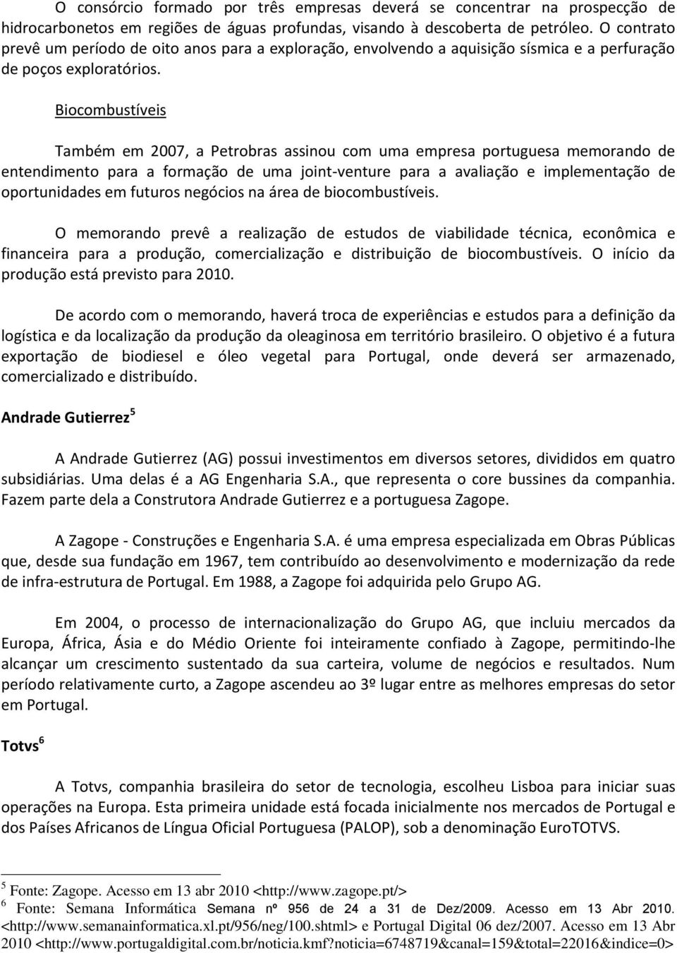 Biocombustíveis Também em 2007, a Petrobras assinou com uma empresa portuguesa memorando de entendimento para a formação de uma joint-venture para a avaliação e implementação de oportunidades em