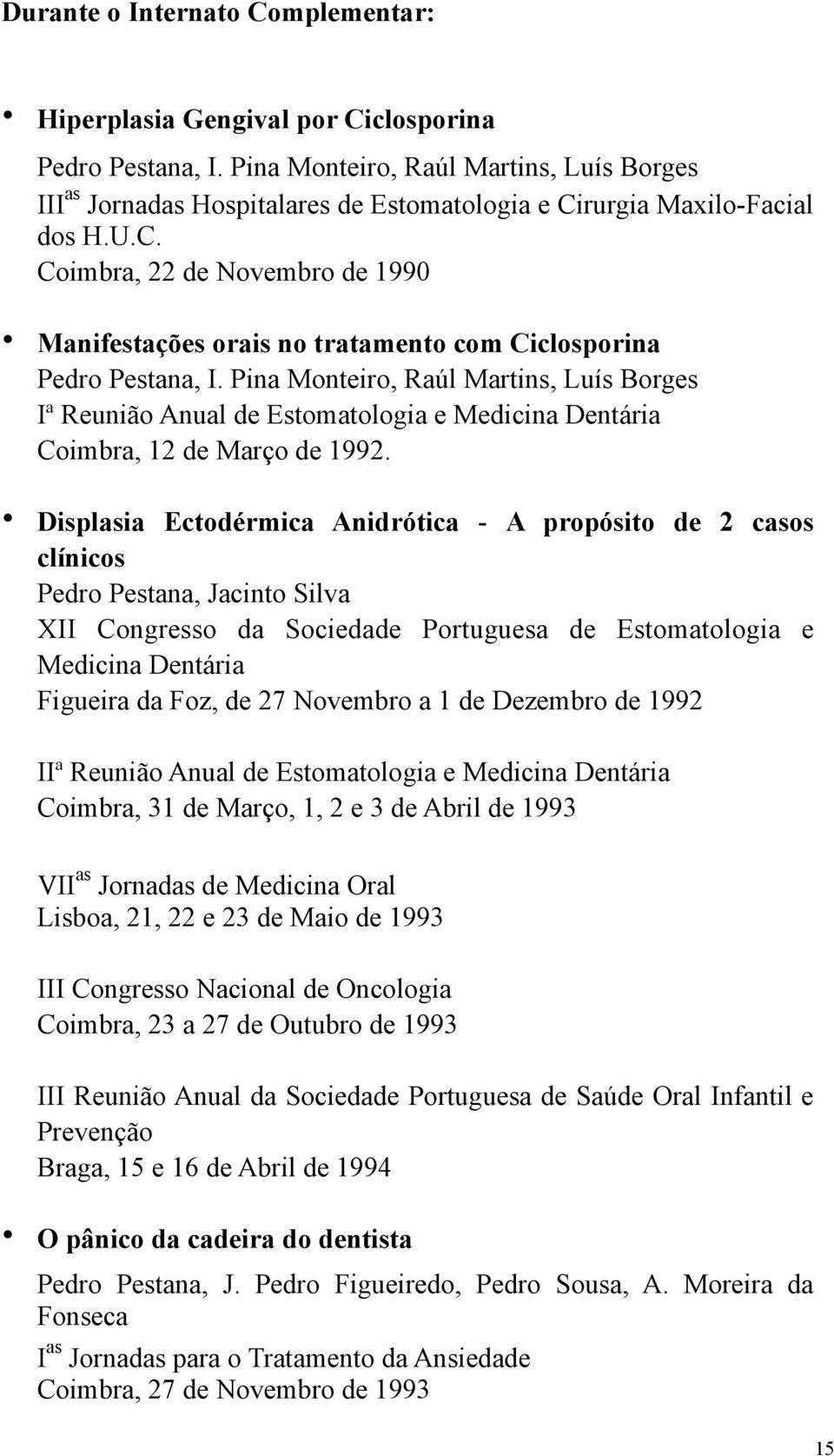 Pina Monteiro, Raúl Martins, Luís Borges Iª Reunião Anual de Estomatologia e Medicina Dentária Coimbra, 12 de Março de 1992.