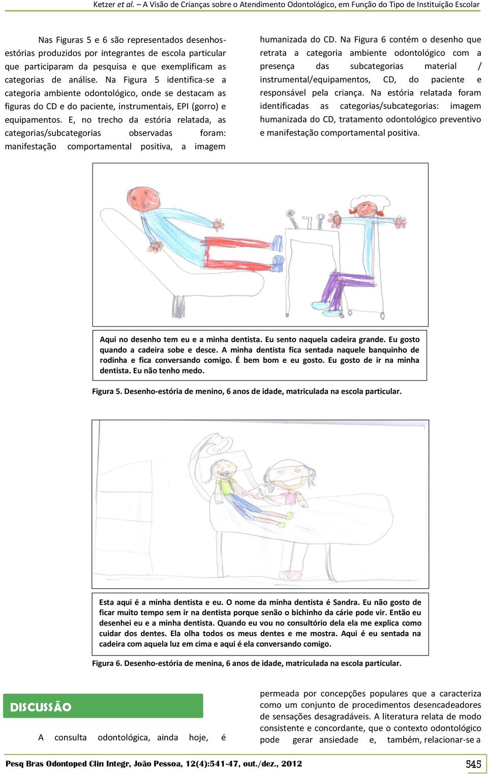 E, no trecho da estória relatada, as categorias/subcategorias observadas foram: manifestação comportamental positiva, a imagem humanizada do CD.