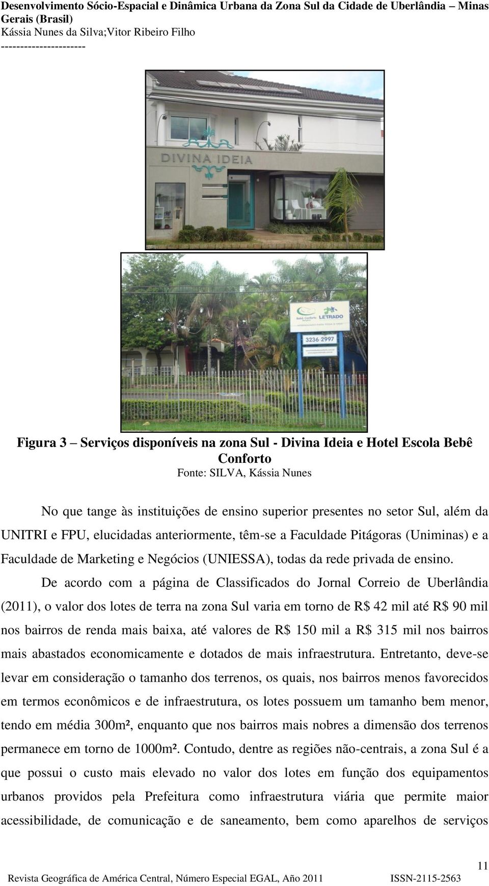 De acordo com a página de Classificados do Jornal Correio de Uberlândia (2011), o valor dos lotes de terra na zona Sul varia em torno de R$ 42 mil até R$ 90 mil nos bairros de renda mais baixa, até