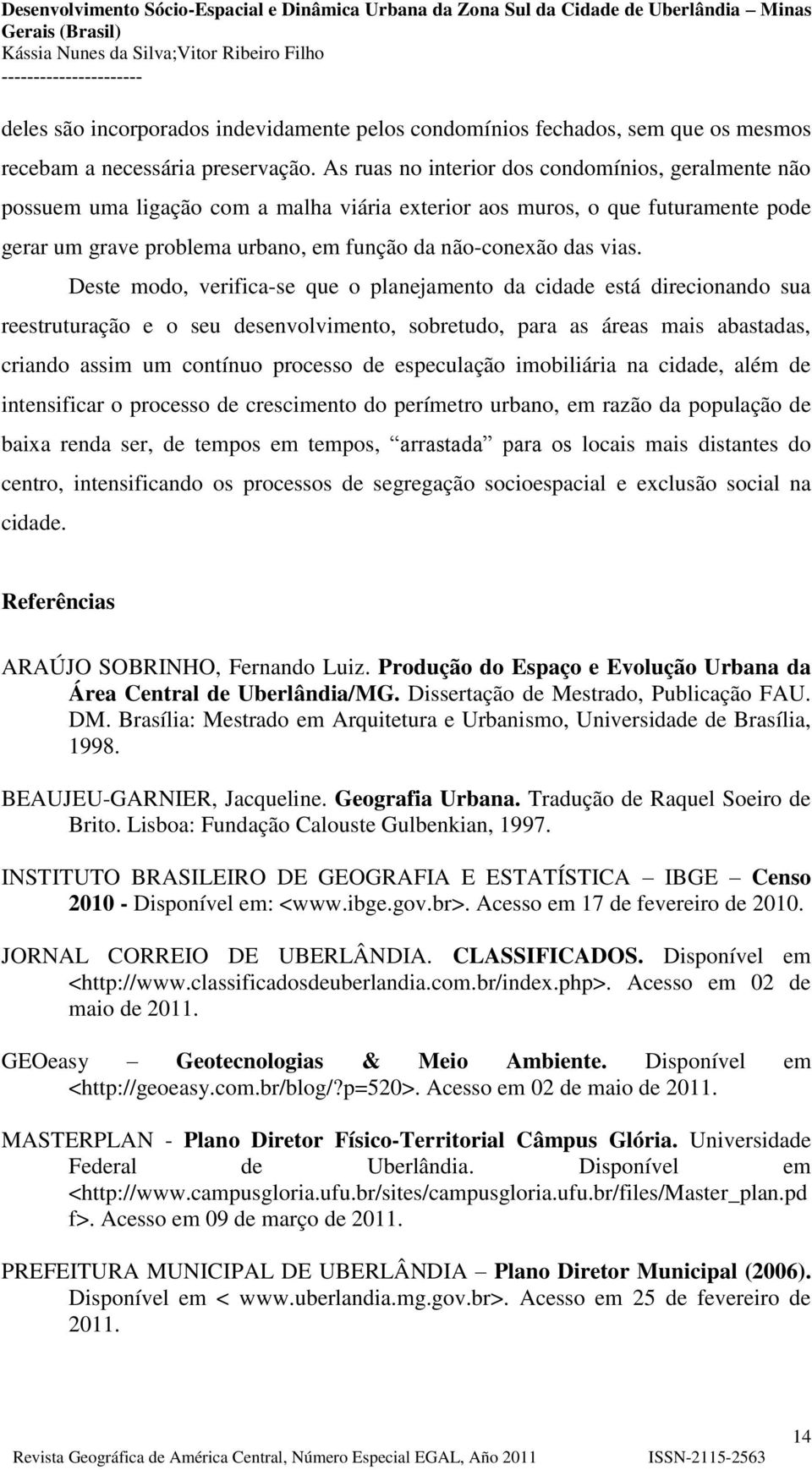 Deste modo, verifica-se que o planejamento da cidade está direcionando sua reestruturação e o seu desenvolvimento, sobretudo, para as áreas mais abastadas, criando assim um contínuo processo de