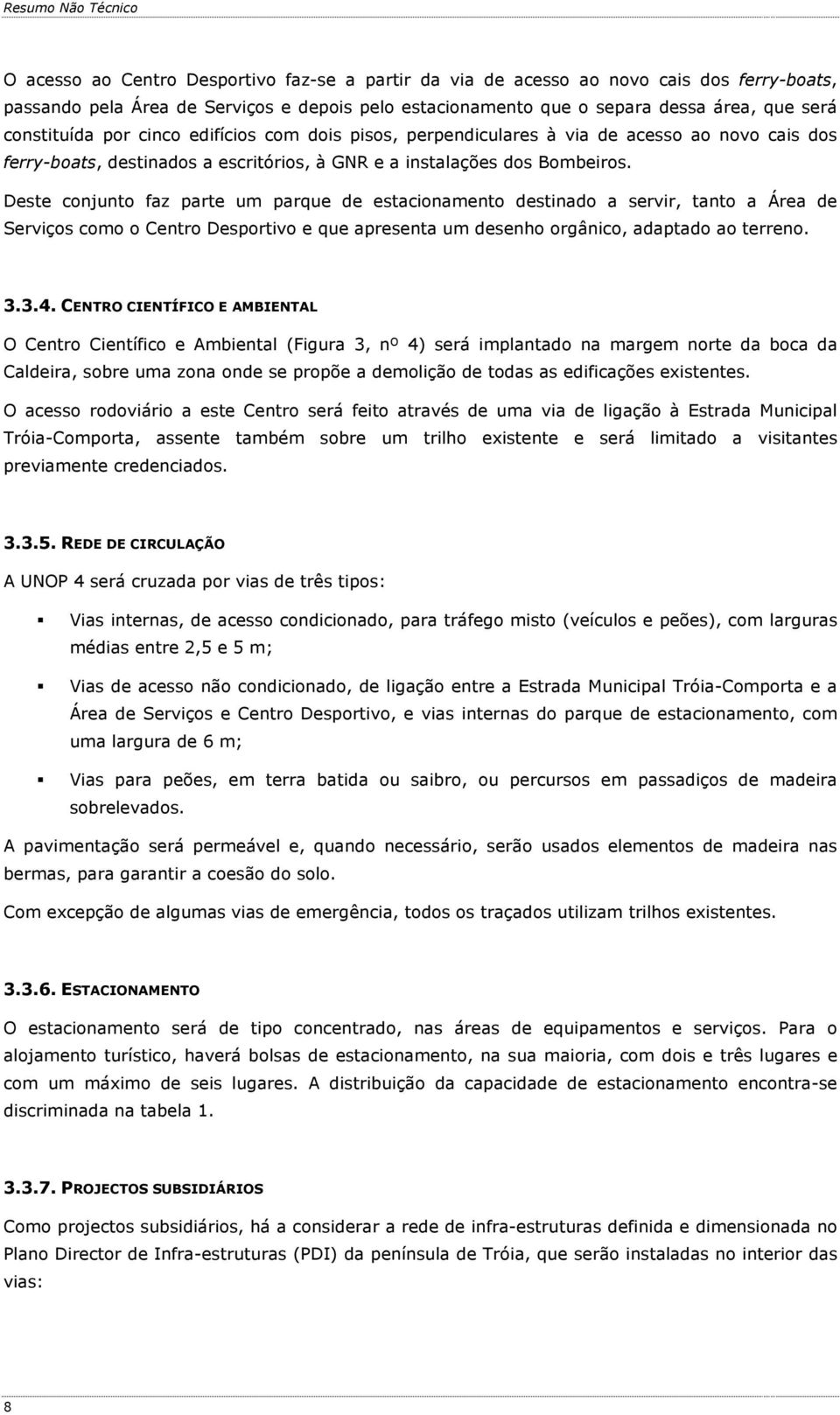 Deste conjunto faz parte um parque de estacionamento destinado a servir, tanto a Área de Serviços como o Centro Desportivo e que apresenta um desenho orgânico, adaptado ao terreno. 3.3.4.