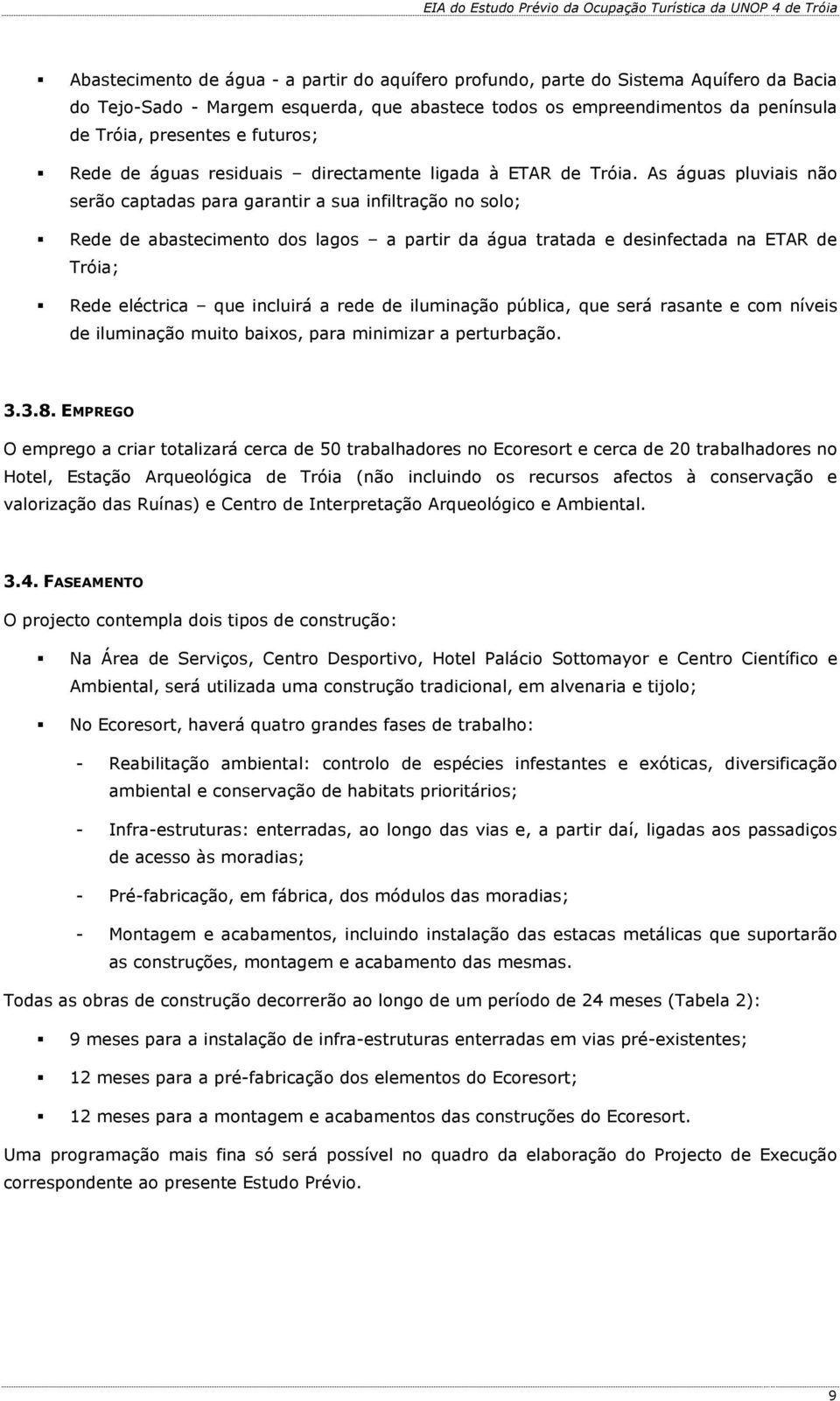 As águas pluviais não serão captadas para garantir a sua infiltração no solo; Rede de abastecimento dos lagos a partir da água tratada e desinfectada na ETAR de Tróia; Rede eléctrica que incluirá a