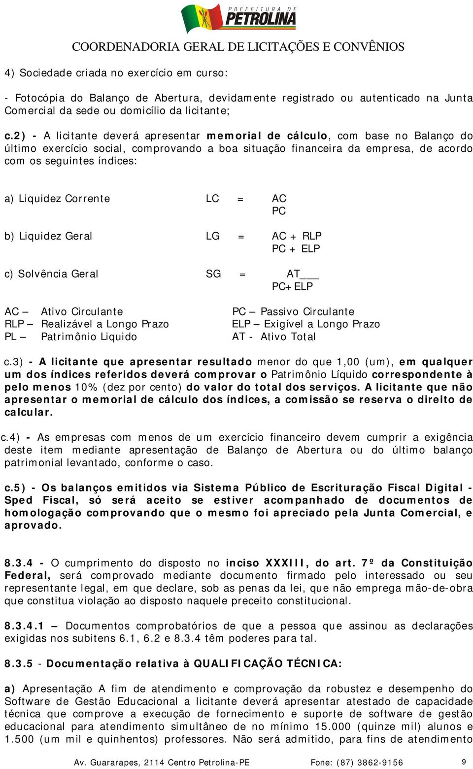 Liquidez Corrente LC = AC PC b) Liquidez Geral LG = AC + RLP PC + ELP c) Solvência Geral SG = AT PC+ELP AC Ativo Circulante PC Passivo Circulante RLP Realizável a Longo Prazo ELP Exigível a Longo