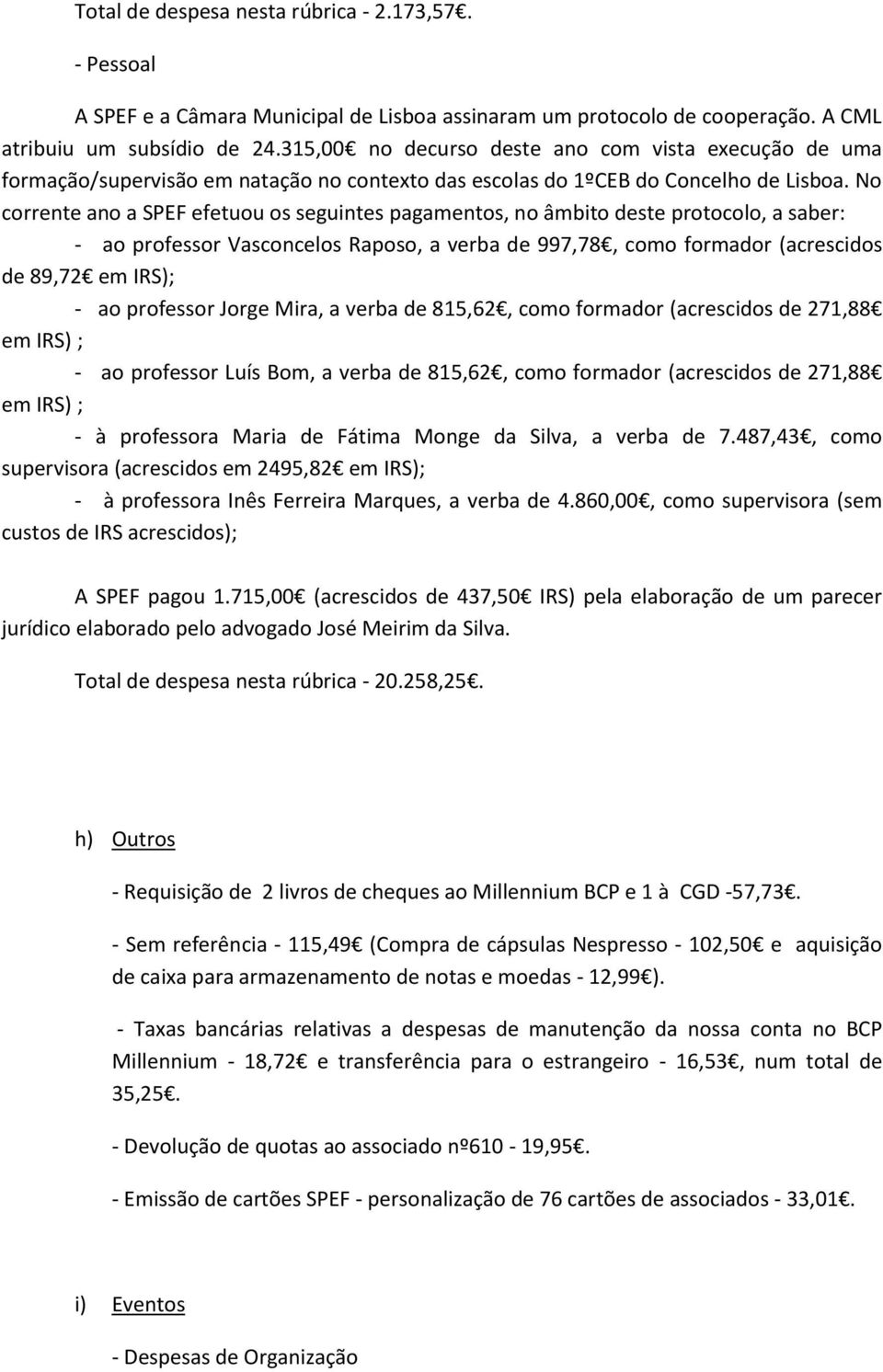 No corrente ano a SPEF efetuou os seguintes pagamentos, no âmbito deste protocolo, a saber: - ao professor Vasconcelos Raposo, a verba de 997,78, como formador (acrescidos de 89,72 em IRS); - ao