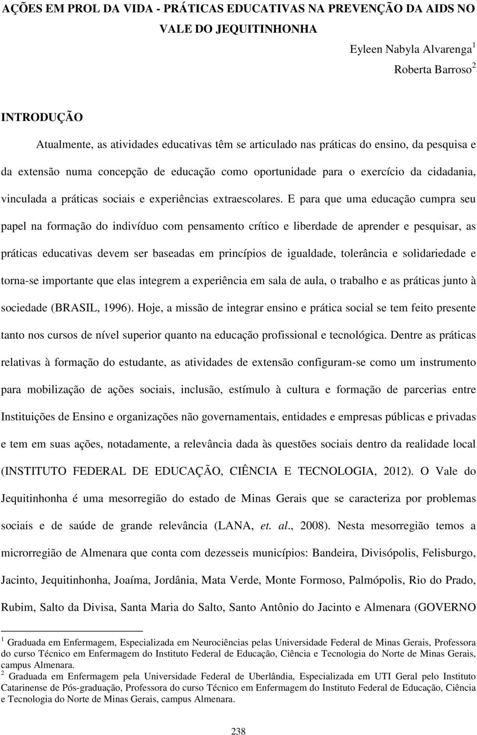 E para que uma educação cumpra seu papel na formação do indivíduo com pensamento crítico e liberdade de aprender e pesquisar, as práticas educativas devem ser baseadas em princípios de igualdade,