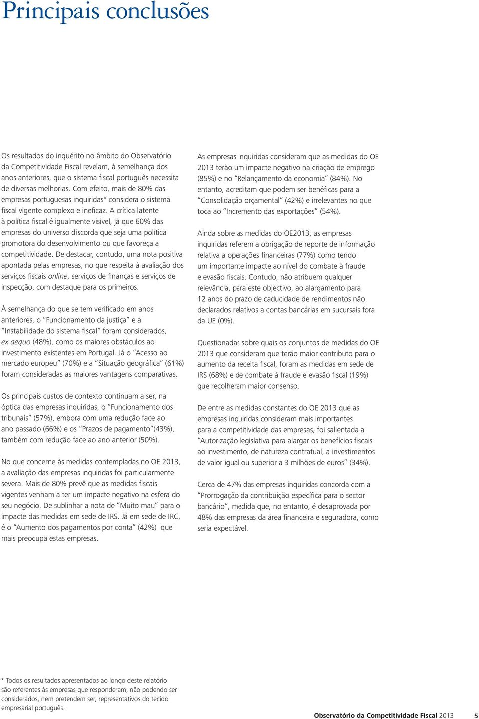 A crítica latente à política fiscal é igualmente visível, já que 60% das empresas do universo discorda que seja uma política promotora do desenvolvimento ou que favoreça a competitividade.