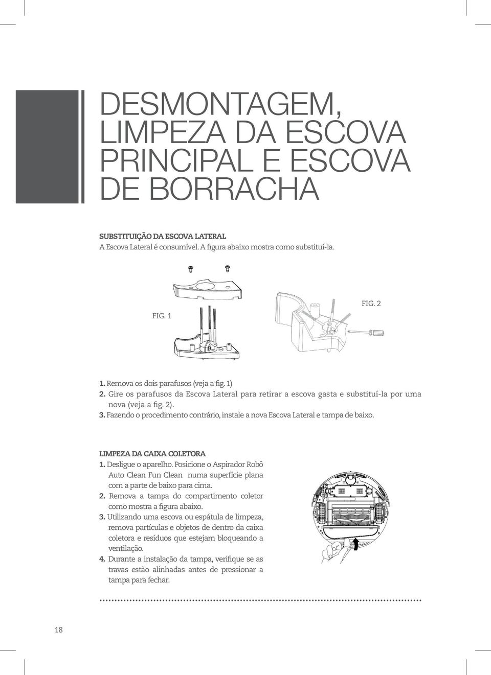 Fazendo o procedimento contrário, instale a nova Escova Lateral e tampa de baixo. LIMPEZA DA CAIXA COLETORA 1. Desligue o aparelho.