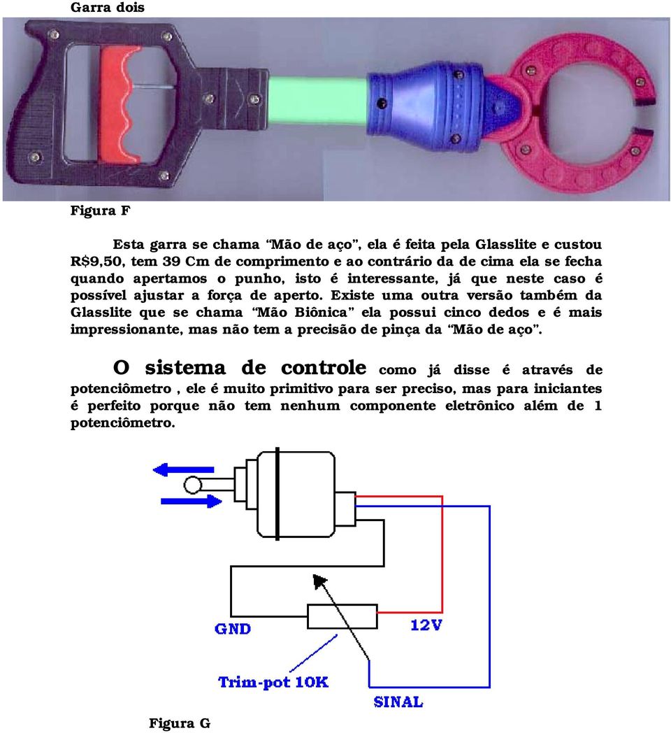 Existe uma outra versão também da Glasslite que se chama Mão Biônica ela possui cinco dedos e é mais impressionante, mas não tem a precisão de pinça da Mão de