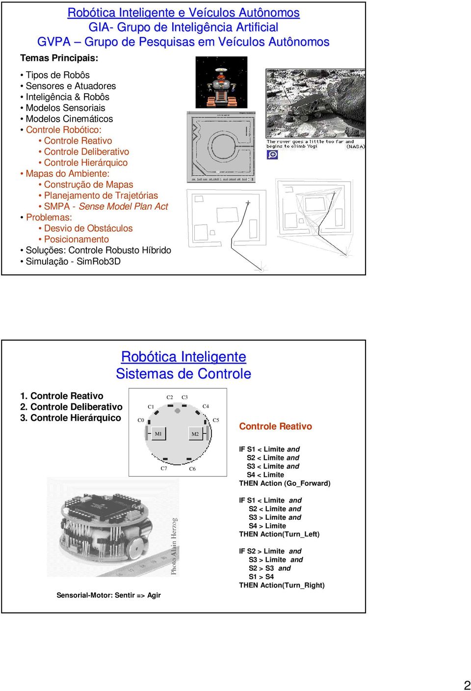 Problemas: Desvio de Obstáculos Posicionamento Soluções: Controle Robusto Híbrido Simulação - SimRob3D 1. Controle Reativo 2. Controle Deliberativo 3.