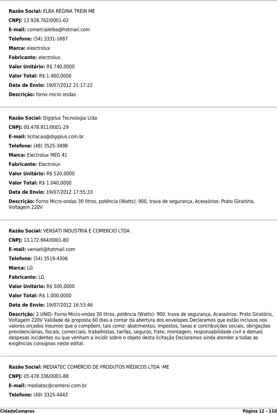 480,0000 Data de Envio: 19/07/2012 21:17:22 Descrição: forno micro ondas Razão Social: Digiplus Tecnologia Ltda CNPJ: 00.478.911/0001-29 E-mail: licitacao@digiplus.com.