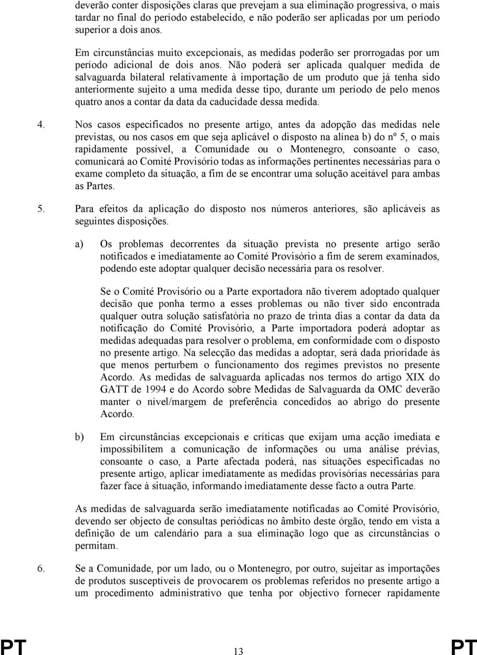 Não poderá ser aplicada qualquer medida de salvaguarda bilateral relativamente à importação de um produto que já tenha sido anteriormente sujeito a uma medida desse tipo, durante um período de pelo