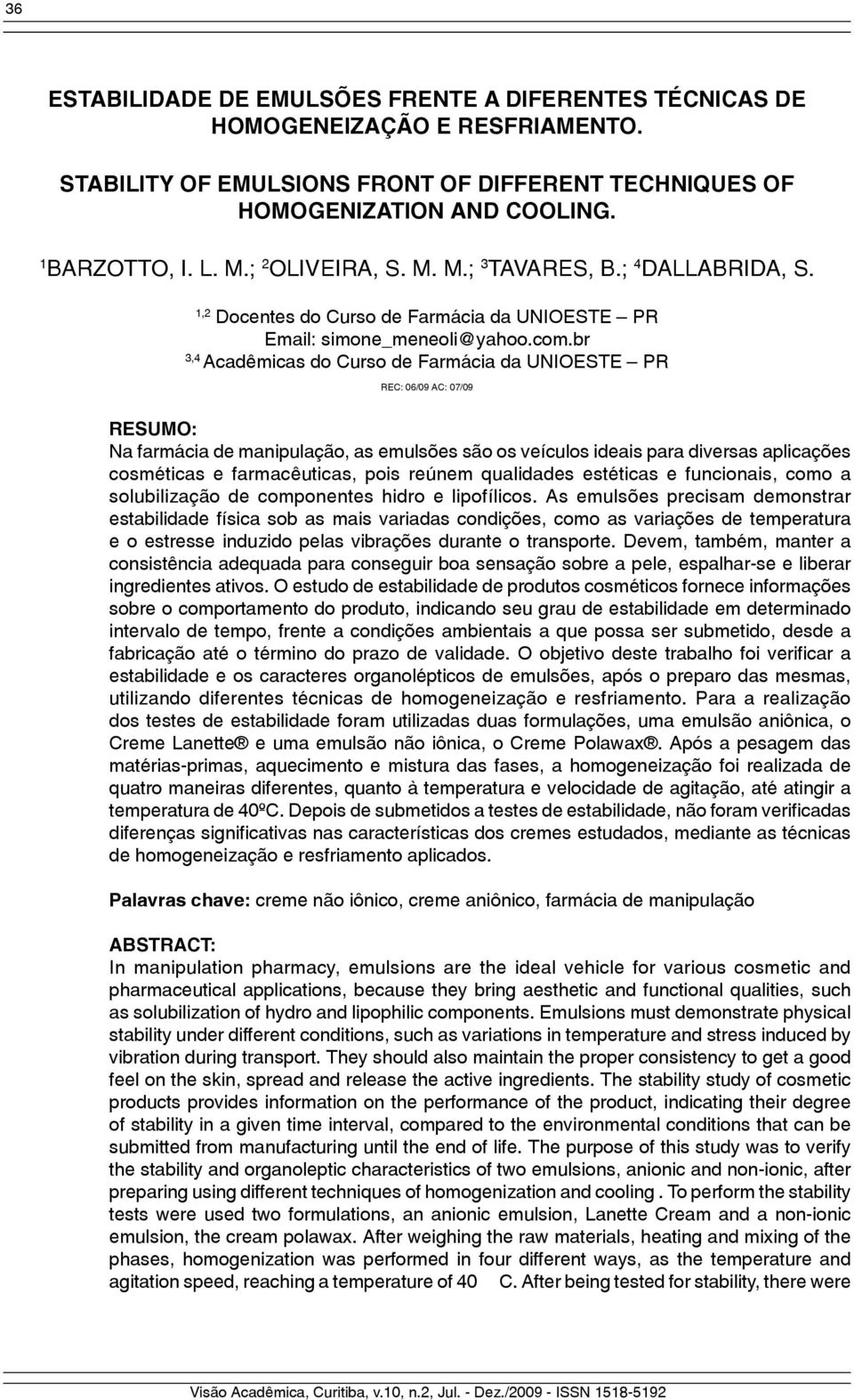 br 3,4 Acadêmicas do Curso de Farmácia da UNIOESTE PR REC: 06/09 AC: 07/09 RESUMO: Na farmácia de manipulação, as emulsões são os veículos ideais para diversas aplicações cosméticas e farmacêuticas,