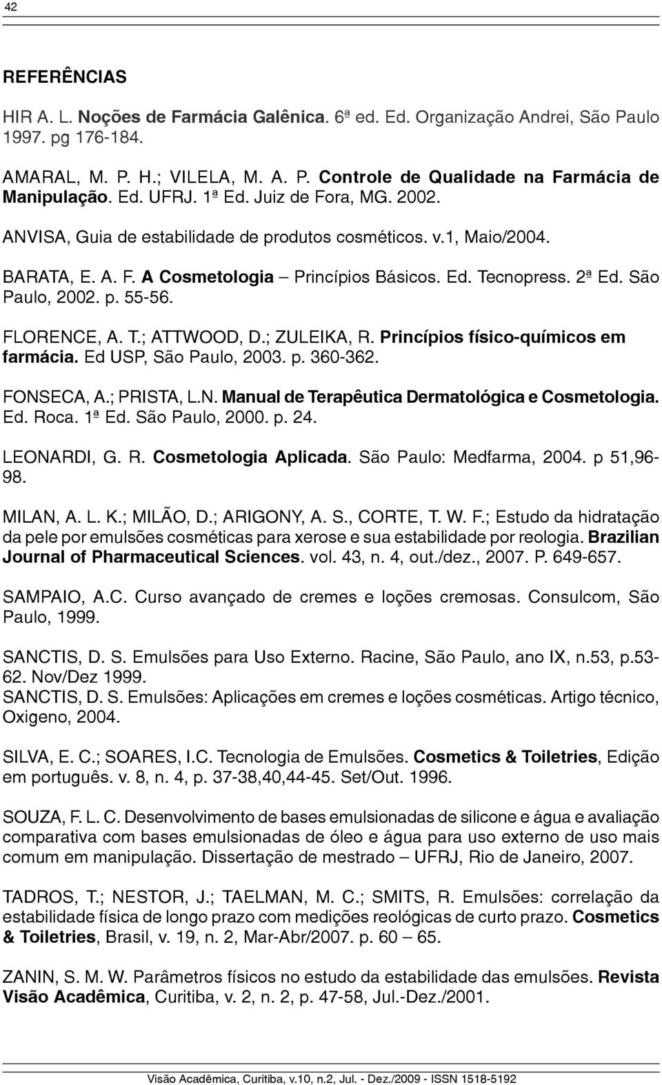 São Paulo, 2002. p. 55-56. FLORENCE, A. T.; ATTWOOD, D.; ZULEIKA, R. Princípios físico-químicos em farmácia. Ed USP, São Paulo, 2003. p. 360-362. FONSECA, A.; PRISTA, L.N. Manual de Terapêutica Dermatológica e Cosmetologia.