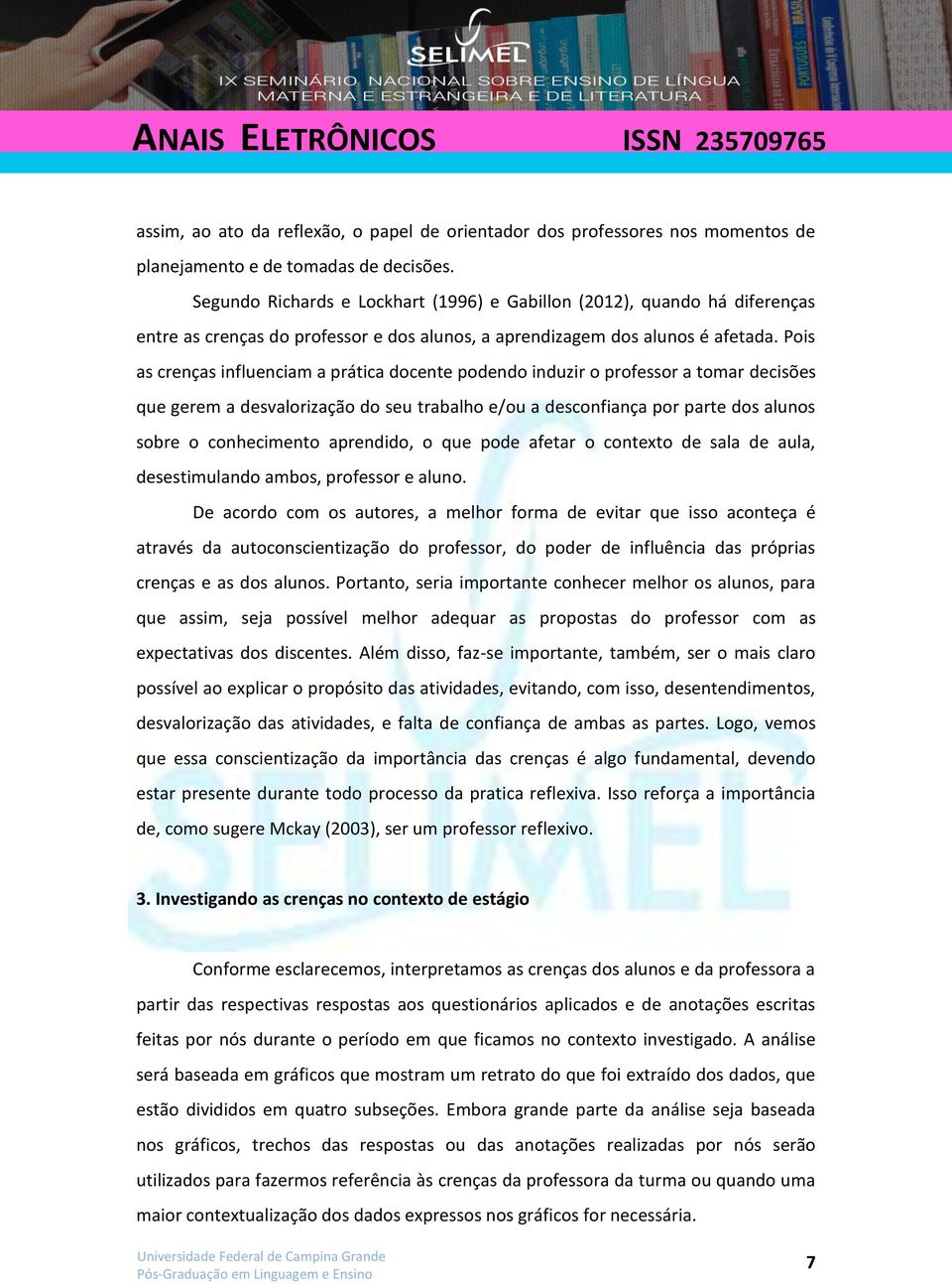 Pois as crenças influenciam a prática docente podendo induzir o professor a tomar decisões que gerem a desvalorização do seu trabalho e/ou a desconfiança por parte dos alunos sobre o conhecimento