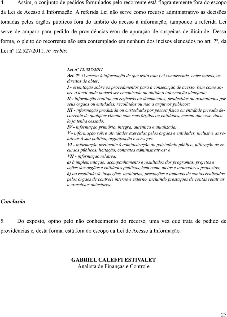 providências e/ou de apuração de suspeitas de ilicitude. Dessa forma, o pleito do recorrente não está contemplado em nenhum dos incisos elencados no art. 7º, da Lei nº 12.