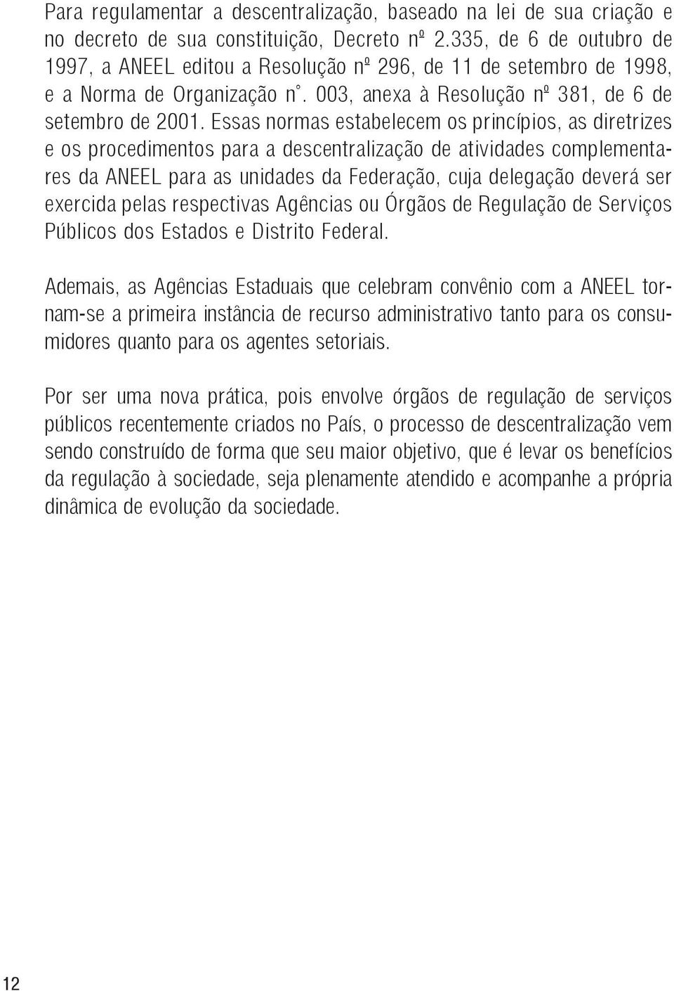 Essas normas estabelecem os princípios, as diretrizes e os procedimentos para a descentralização de atividades complementares da ANEEL para as unidades da Federação, cuja delegação deverá ser