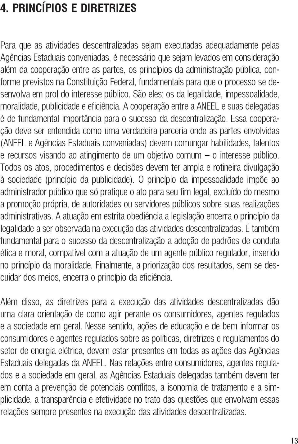 São eles: os da legalidade, impessoalidade, moralidade, publicidade e eficiência. A cooperação entre a ANEEL e suas delegadas é de fundamental importância para o sucesso da descentralização.