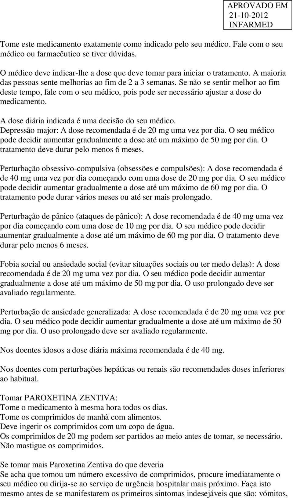 A dose diária indicada é uma decisão do seu médico. Depressão major: A dose recomendada é de 20 mg uma vez por dia.