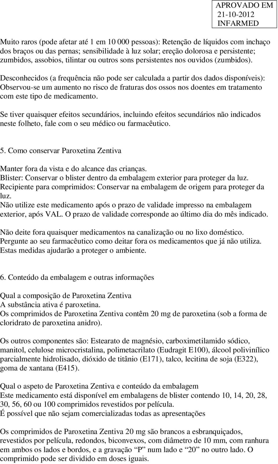 Desconhecidos (a frequência não pode ser calculada a partir dos dados disponíveis): Observou-se um aumento no risco de fraturas dos ossos nos doentes em tratamento com este tipo de medicamento.