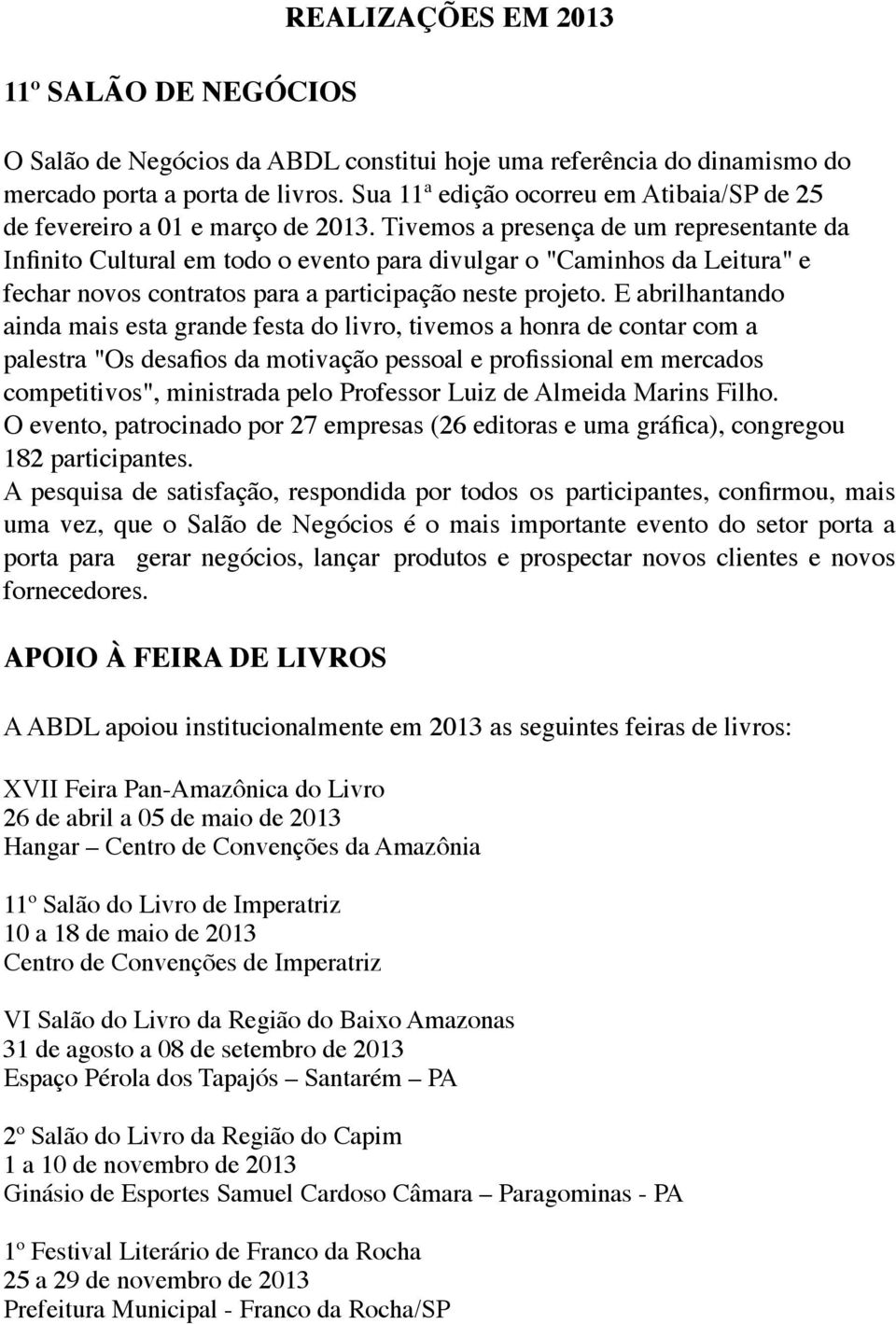 Tivemos a presença de um representante da Infinito Cultural em todo o evento para divulgar o "Caminhos da Leitura" e fechar novos contratos para a participação neste projeto.