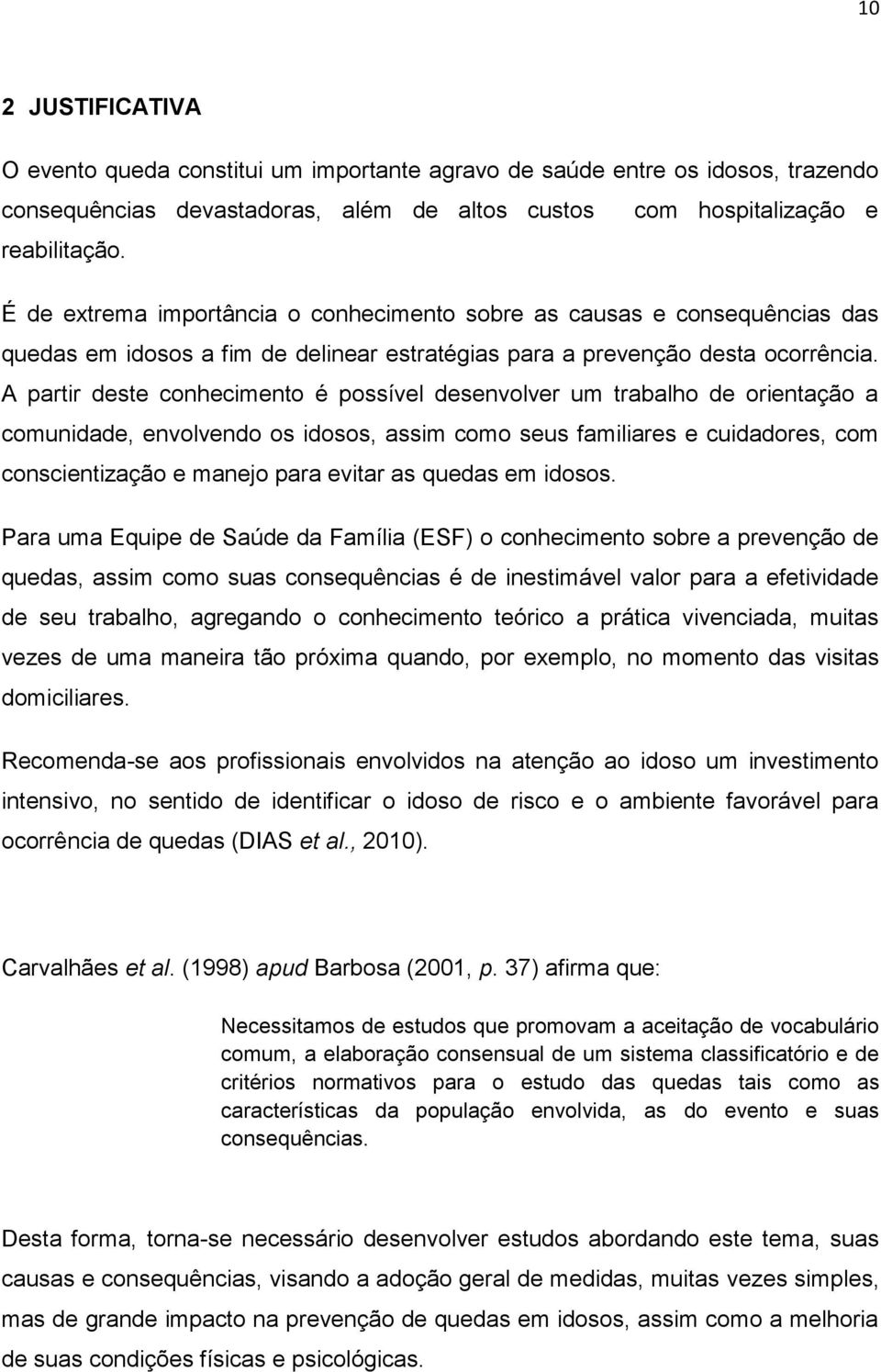 A partir deste conhecimento é possível desenvolver um trabalho de orientação a comunidade, envolvendo os idosos, assim como seus familiares e cuidadores, com conscientização e manejo para evitar as