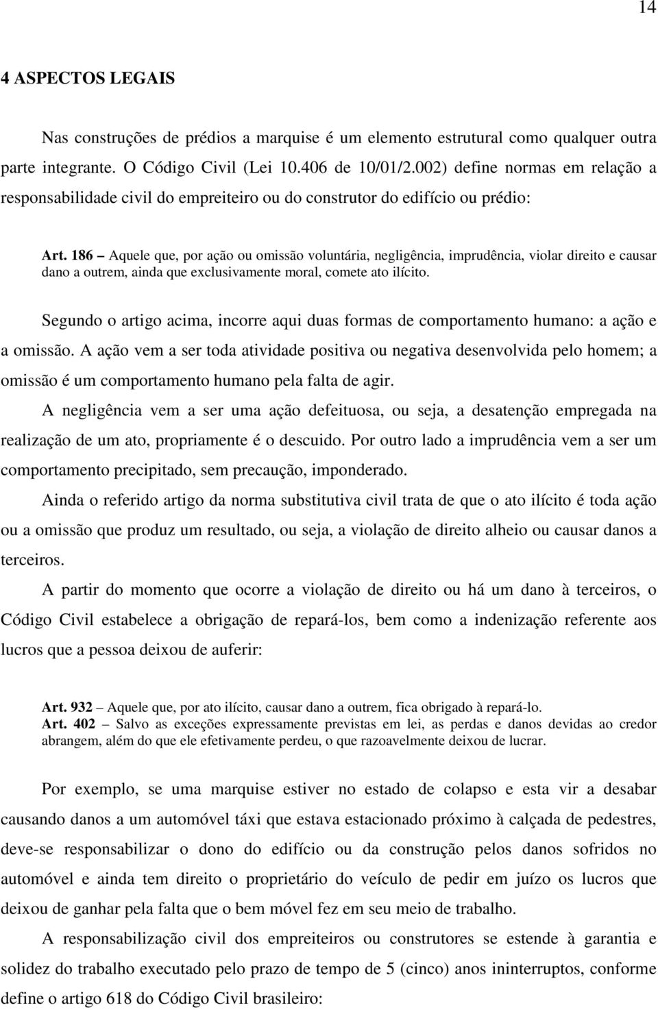 186 Aquele que, por ação ou omissão voluntária, negligência, imprudência, violar direito e causar dano a outrem, ainda que exclusivamente moral, comete ato ilícito.