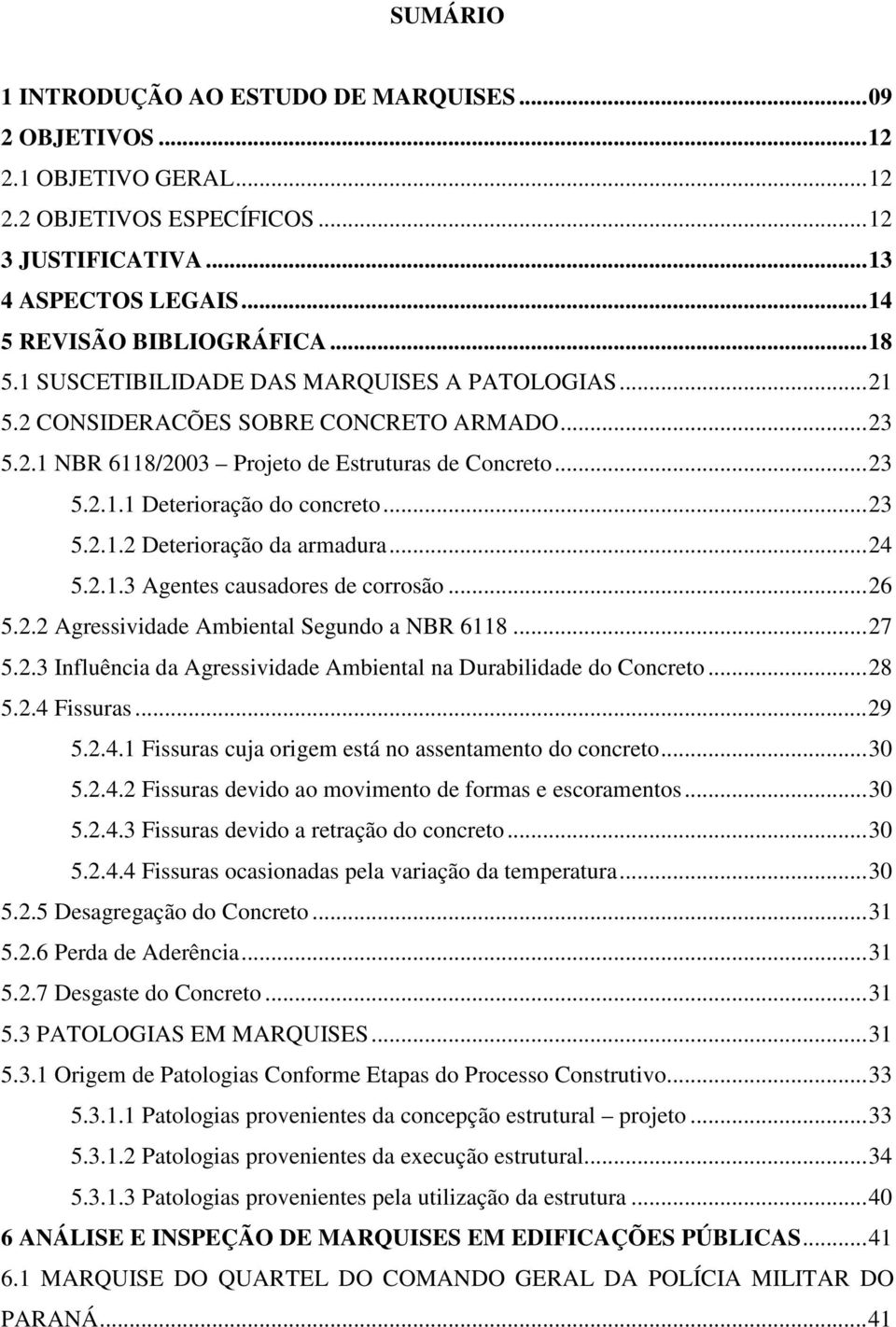 .. 23 5.2.1.2 Deterioração da armadura... 24 5.2.1.3 Agentes causadores de corrosão... 26 5.2.2 Agressividade Ambiental Segundo a NBR 6118... 27 5.2.3 Influência da Agressividade Ambiental na Durabilidade do Concreto.