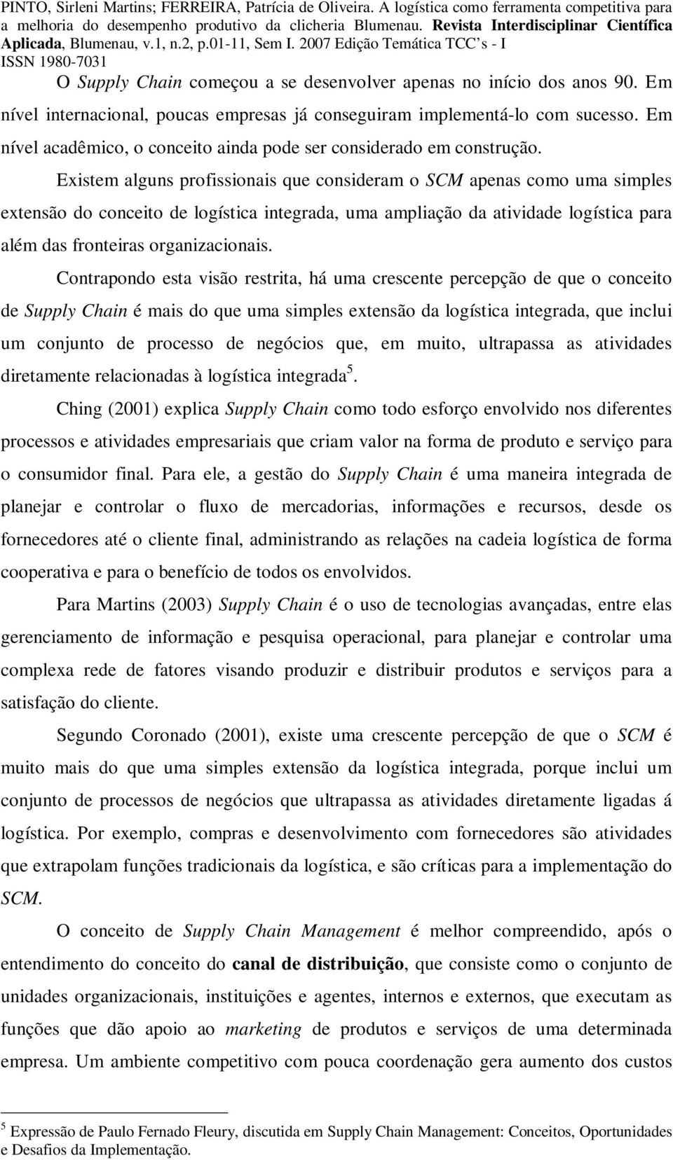 Existem alguns profissionais que consideram o SCM apenas como uma simples extensão do conceito de logística integrada, uma ampliação da atividade logística para além das fronteiras organizacionais.