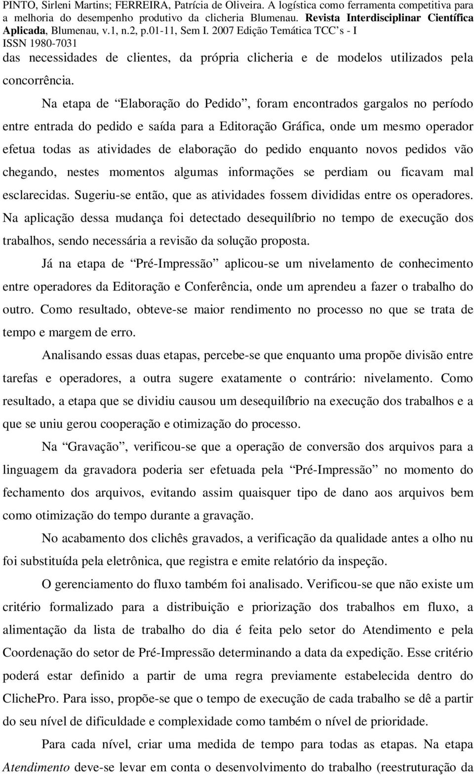 pedido enquanto novos pedidos vão chegando, nestes momentos algumas informações se perdiam ou ficavam mal esclarecidas. Sugeriu-se então, que as atividades fossem divididas entre os operadores.