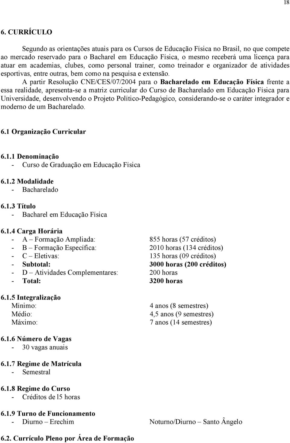 A partir Resolução CNE/CES/07/2004 para o Bacharelado em Educação Física frente a essa realidade, apresenta-se a matriz curricular do Curso de Bacharelado em Educação Física para Universidade,