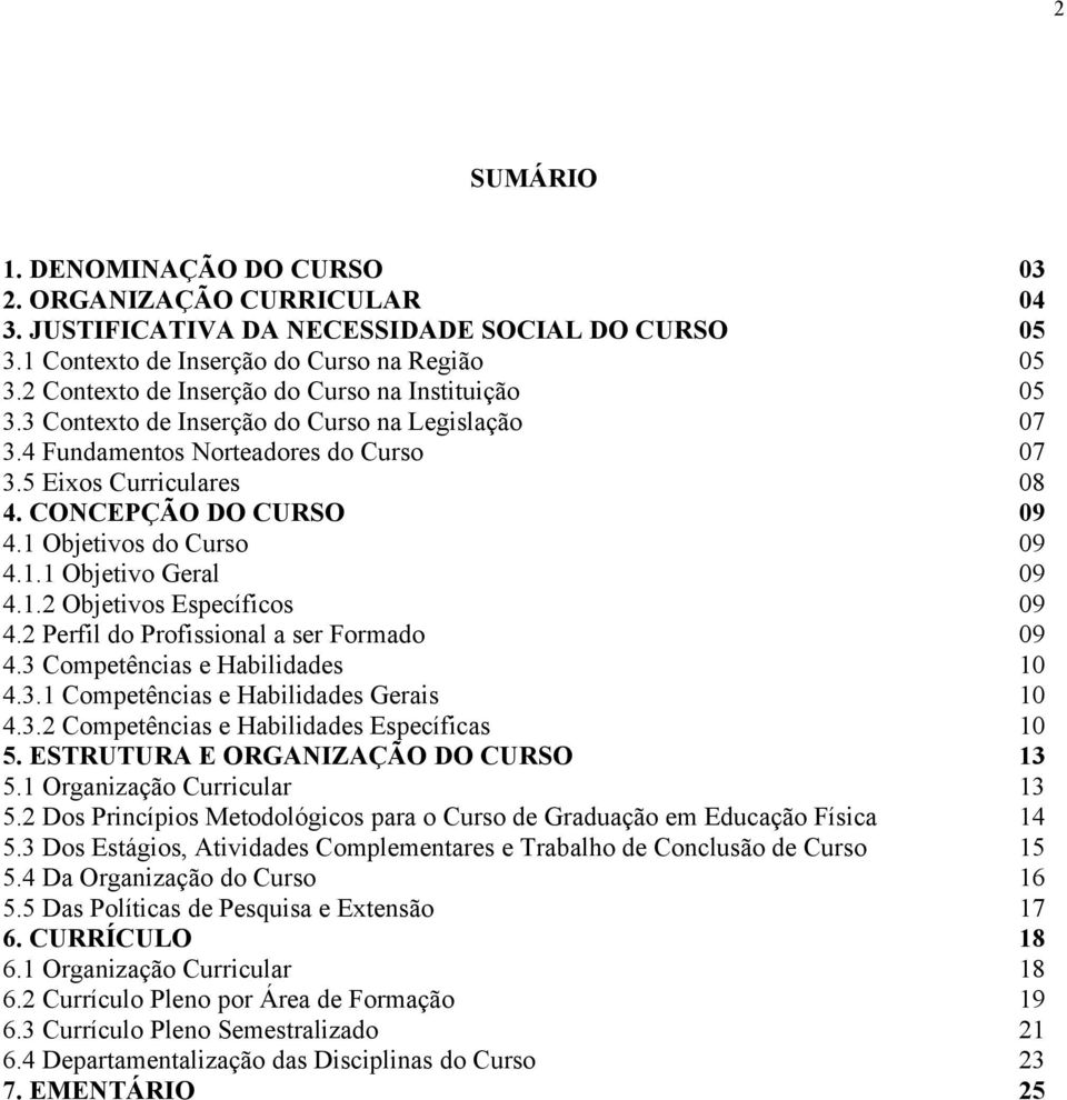 1 Objetivos do Curso 09 4.1.1 Objetivo Geral 09 4.1.2 Objetivos Específicos 09 4.2 Perfil do Profissional a ser Formado 09 4.3 Competências e Habilidades 10 4.3.1 Competências e Habilidades Gerais 10 4.