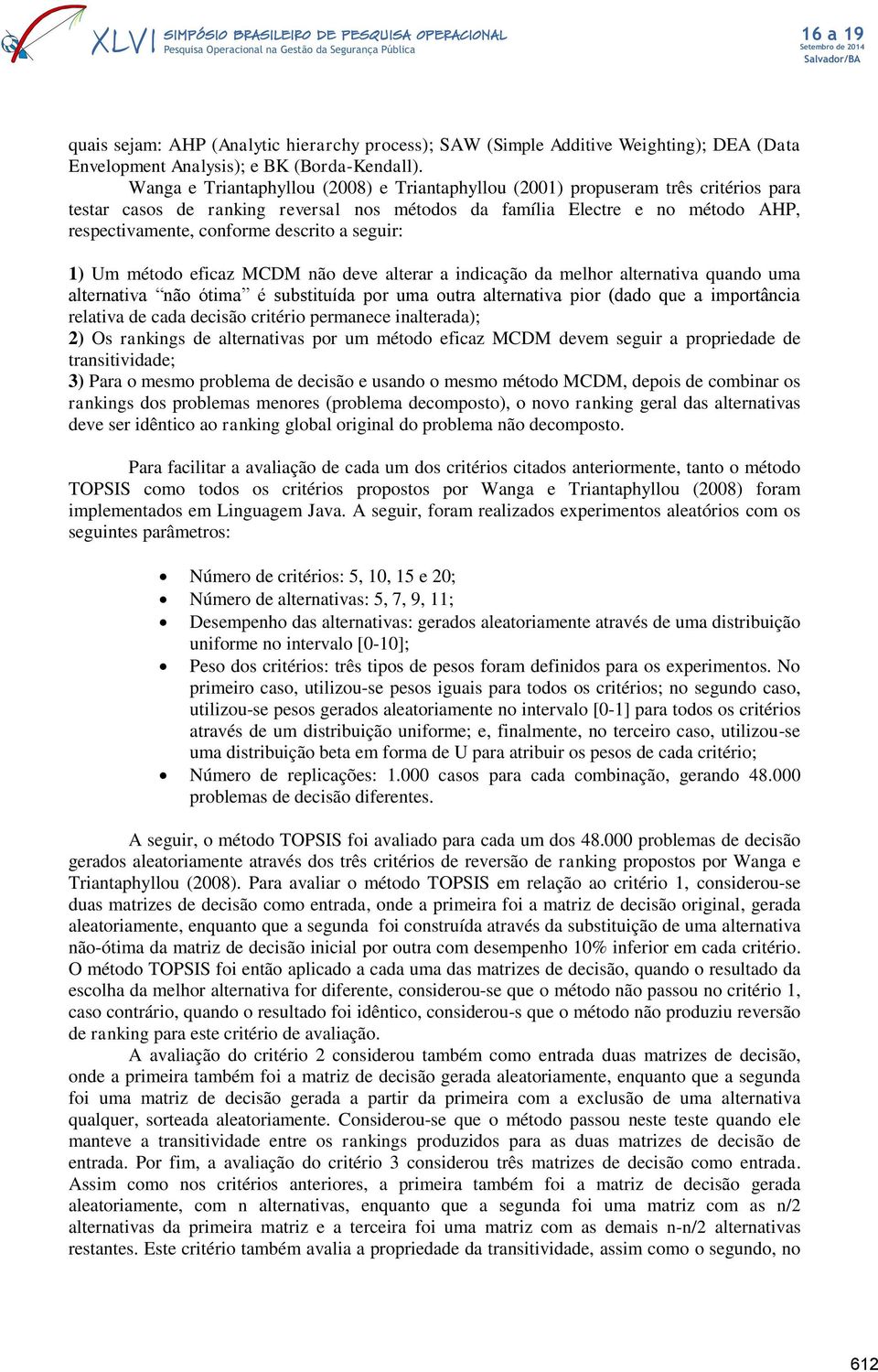 descrito a seguir: 1) Um método eficaz MCDM não deve alterar a indicação da melhor alternativa quando uma alternativa não ótima é substituída por uma outra alternativa pior (dado que a importância